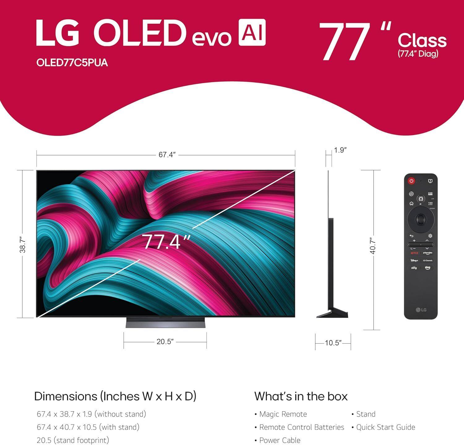 LG OLED evo AI  
OLED77C5PUA  

77" Class (77.4" Diag)  

Dimensions (Inches W x H x D)  
- 67.4 x 38.7 x 1.9" (without stand)  
- 67.4 x 40.7 x 10.5" (with stand)  
- 20.5" (stand footprint)  

What's in the box  
- Magic Remote  
- Stand  
- Remote Control Batteries  
- Quick Start Guide  
- Power Cable