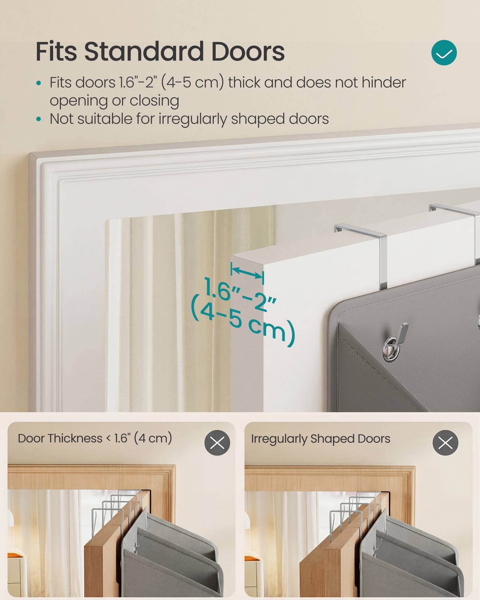 Fits Standard Doors

- Fits doors 1.6"-2" (4-5 cm) thick and does not hinder opening or closing
- Not suitable for irregularly shaped doors

Door Thickness < 1.6" (4 cm) ❌
Irregularly Shaped Doors ❌