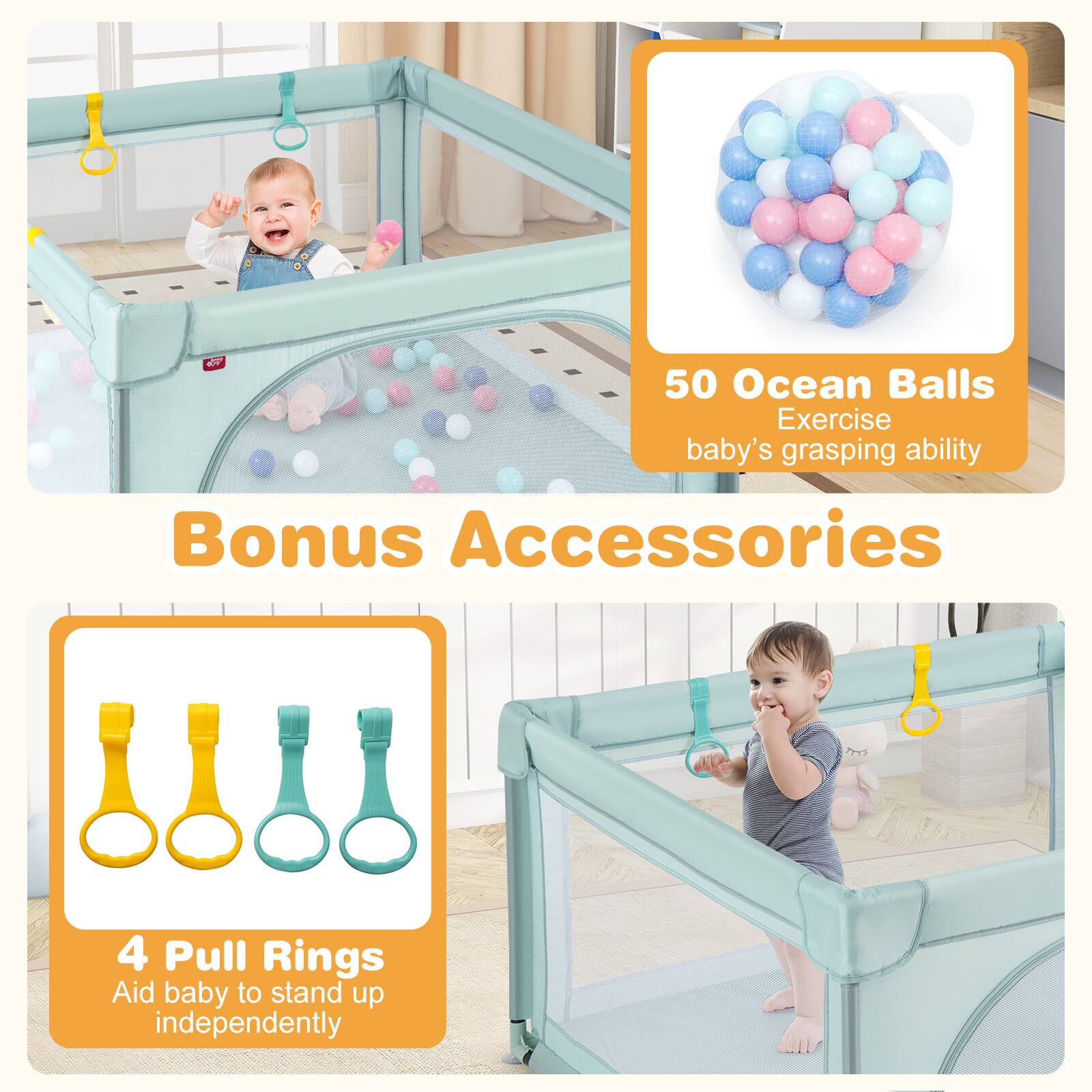 Bonus Accessories

50 Ocean Balls  
Exercise baby's grasping ability

4 Pull Rings  
Aid baby to stand up independently