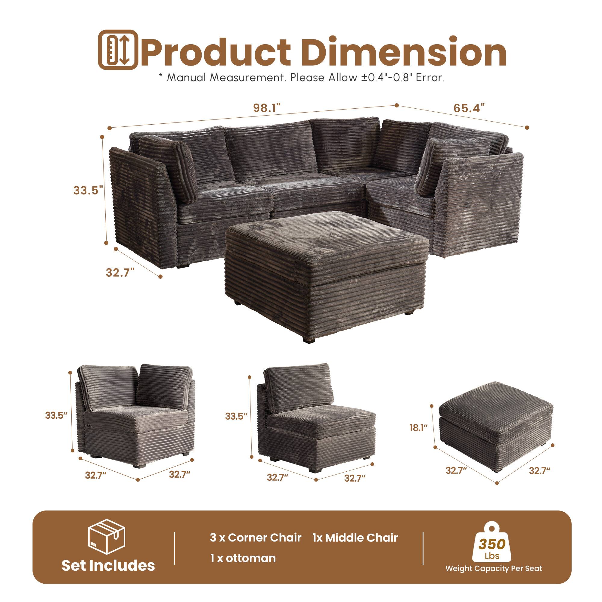 **Product Dimension**

*Manual Measurement, Please Allow ±0.4"-0.8" Error.*

- 98.1"
- 65.4"
- 33.5"
- 32.7"
- 33.5"
- 18.1"
- 32.7"
- 32.7"
- 32.7"
- 32.7"

**Set Includes**

- 3 x Corner Chair
- 1 x Middle Chair
- 1 x Ottoman

**Weight Capacity Per Seat: 350 Lbs**