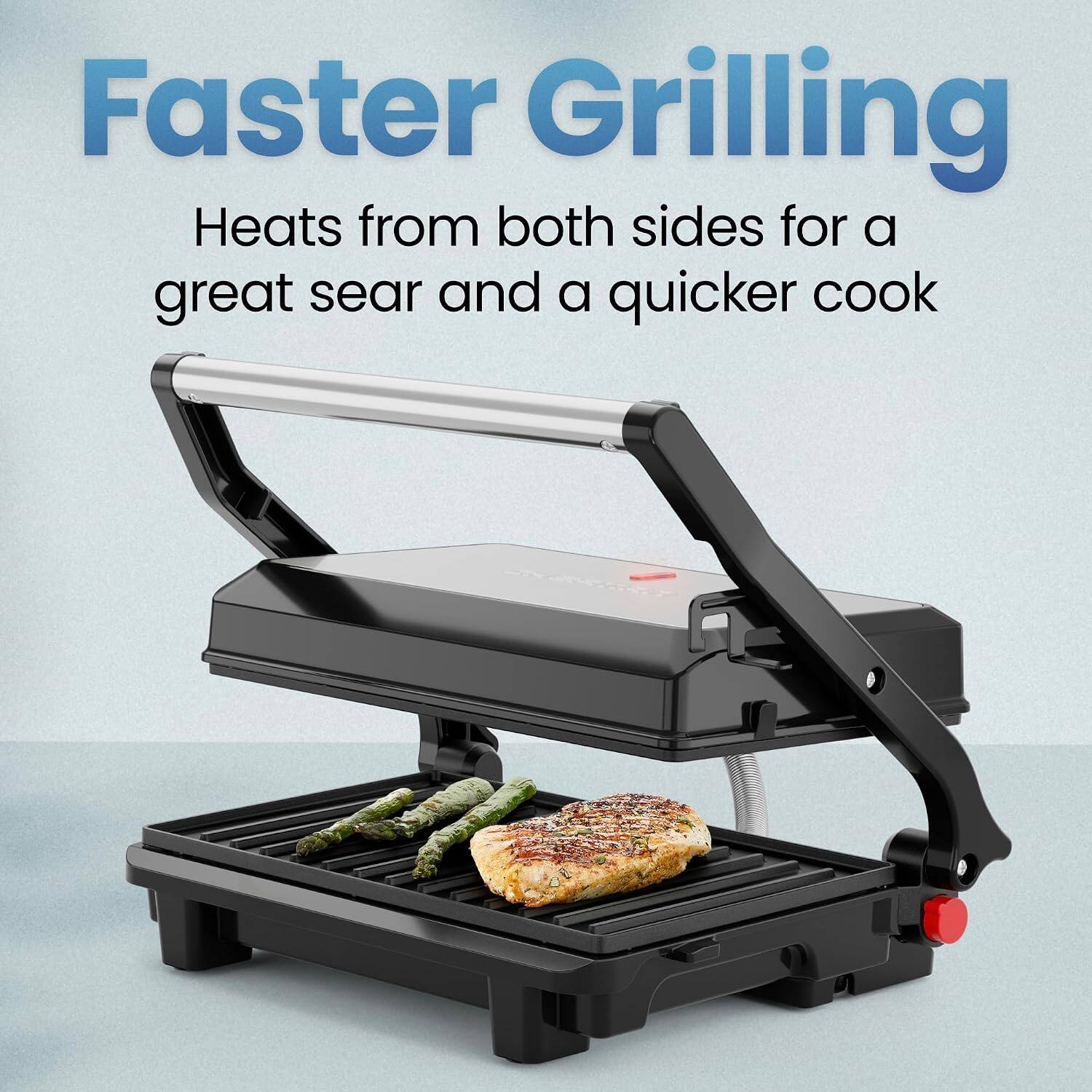 Faster Grilling  
Heats from both sides for a great sear and a quicker cook