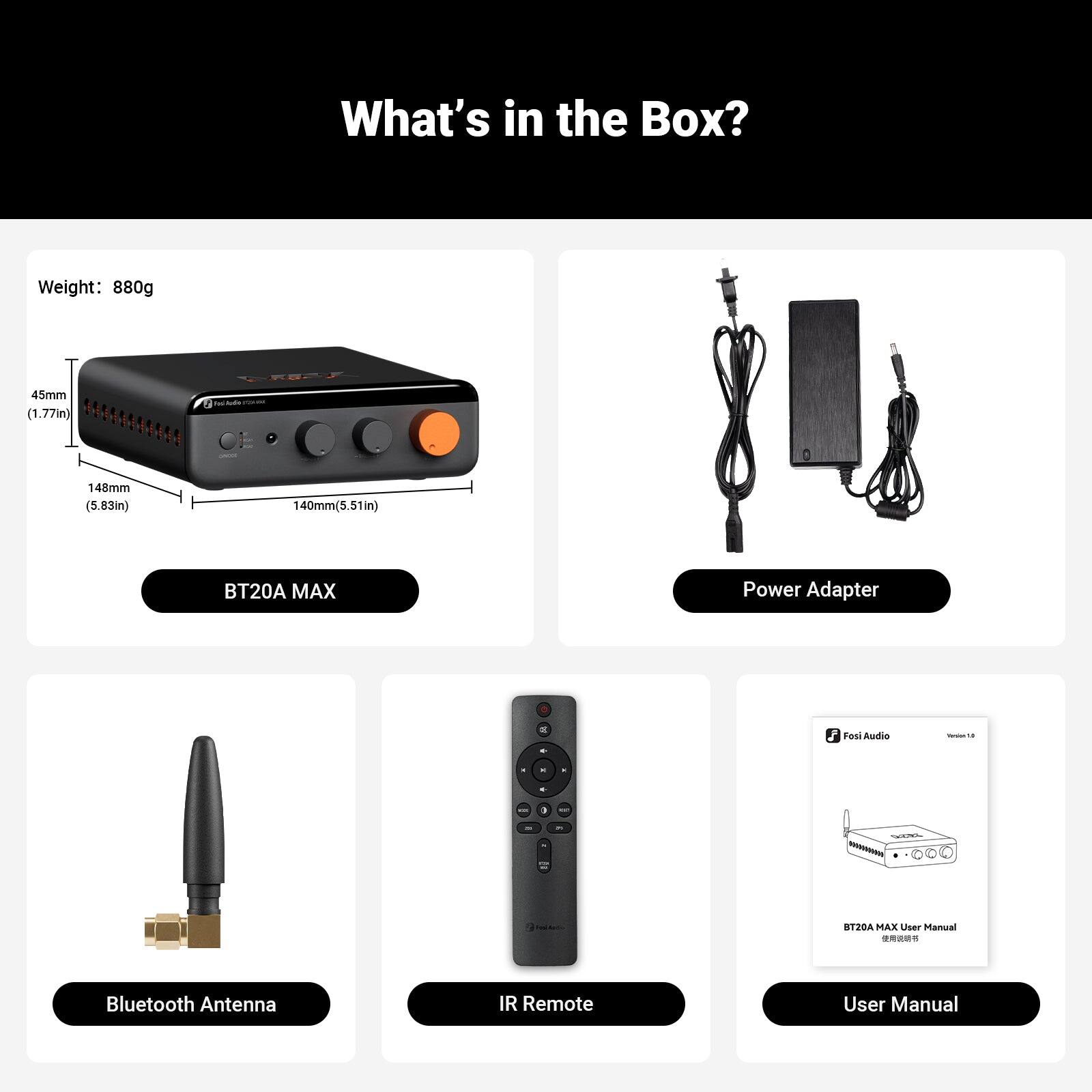 What's in the Box?  
Weight: 880g  
45mm (1.77in)  
LREST - 148mm (5.83in)  
140mm (5.51in)  
BT20A MAX  
Power Adapter  
Bluetooth Antenna  
IR Remote  
User Manual
