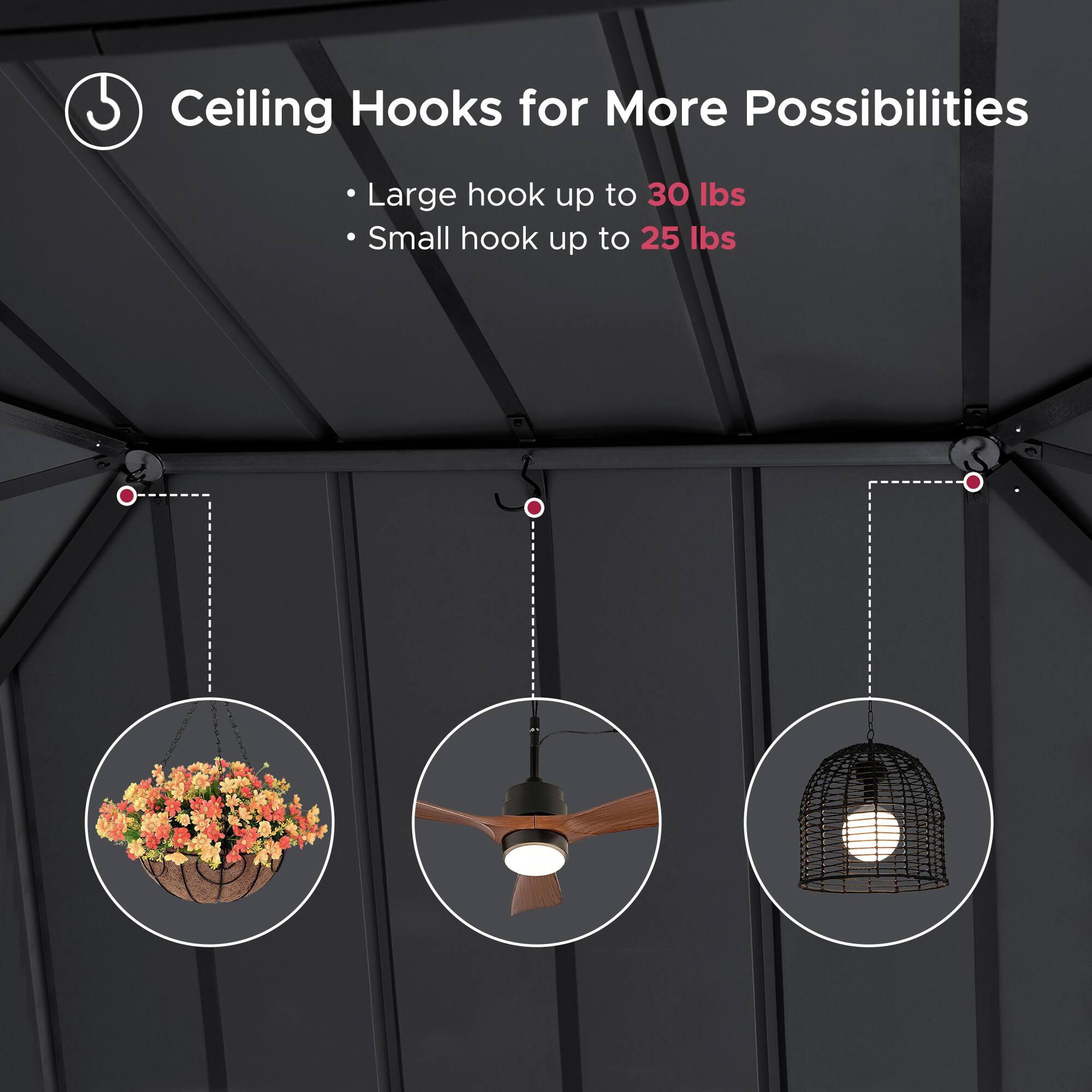 Ceiling Hooks for More Possibilities

- Large hook up to 30 lbs
- Small hook up to 25 lbs