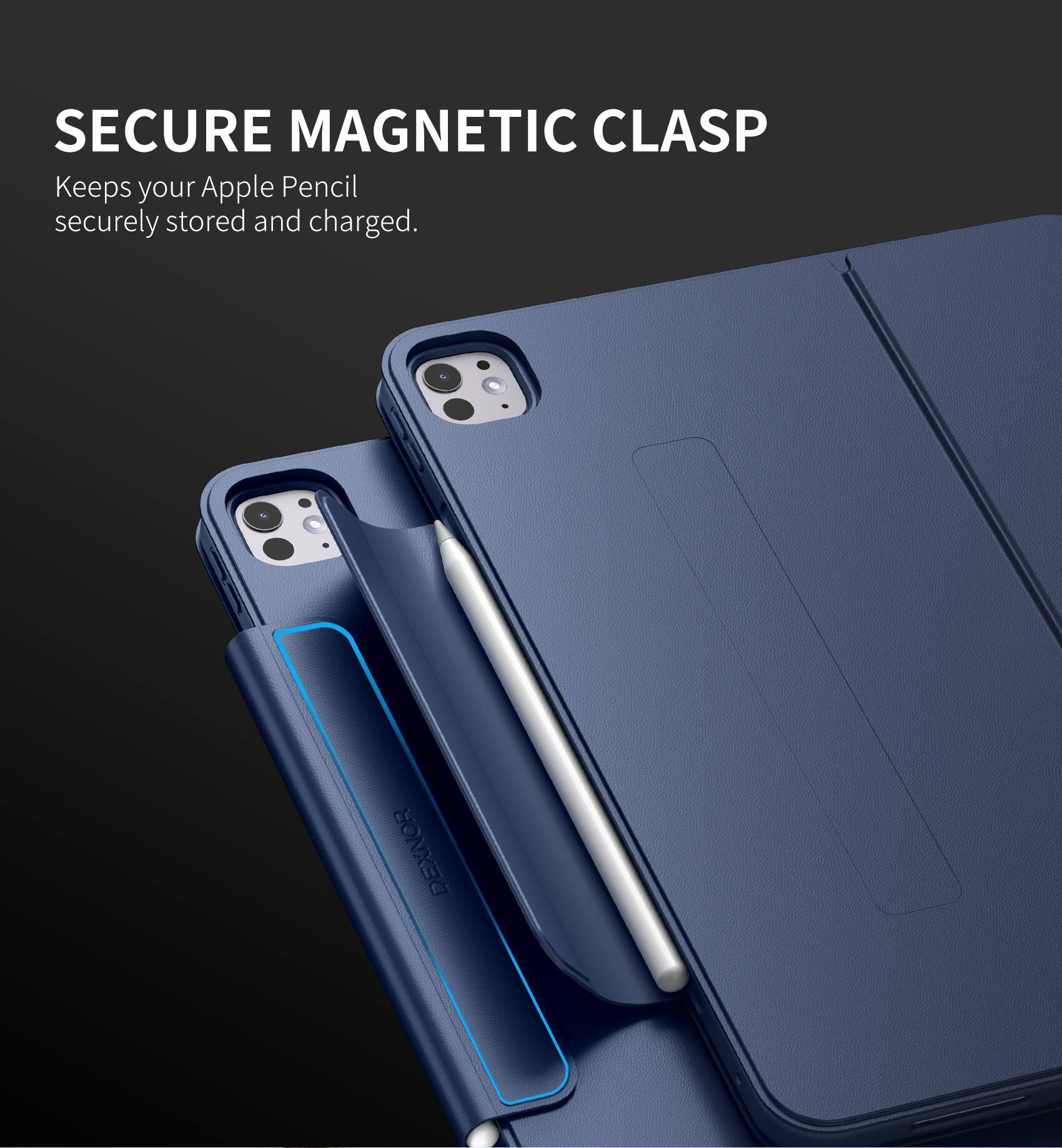 SECURE MAGNETIC CLASP  
Keeps your Apple Pencil securely stored and charged.