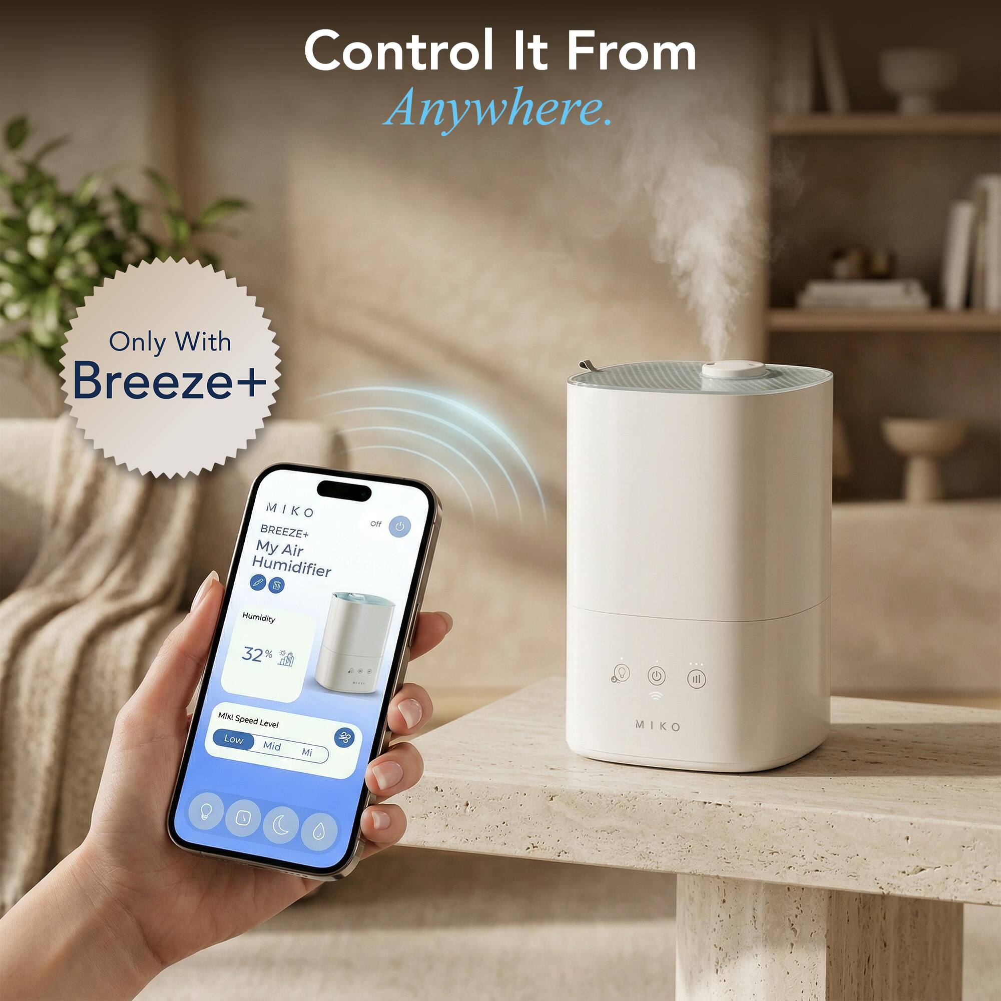 Control It From Anywhere.  
Only With Breeze+  
Miko Breeze+ My Air Humidifier  
Humidity 32%  
Speed Level: Low, Mid, High