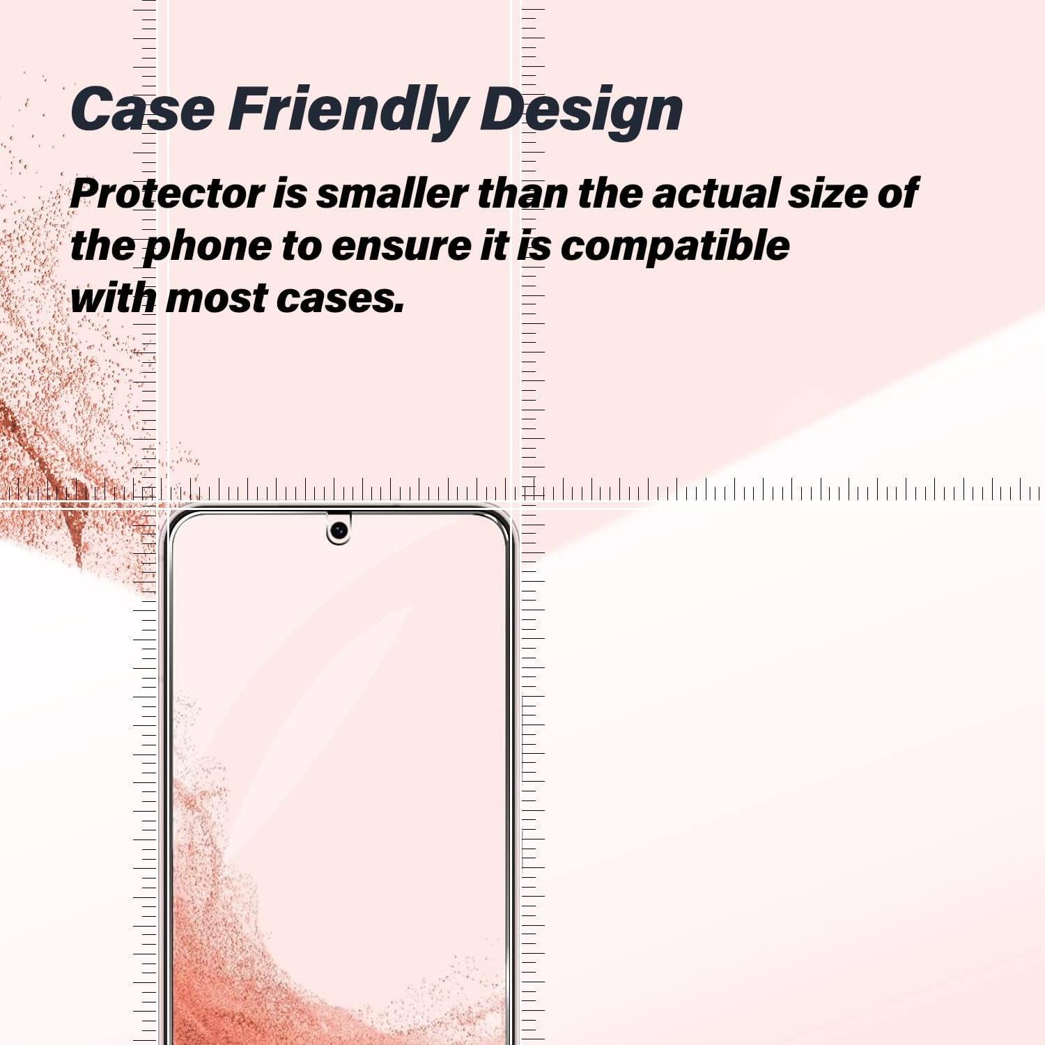 Case Friendly Design  
Protector is smaller than the actual size of the phone to ensure it is compatible with most cases.