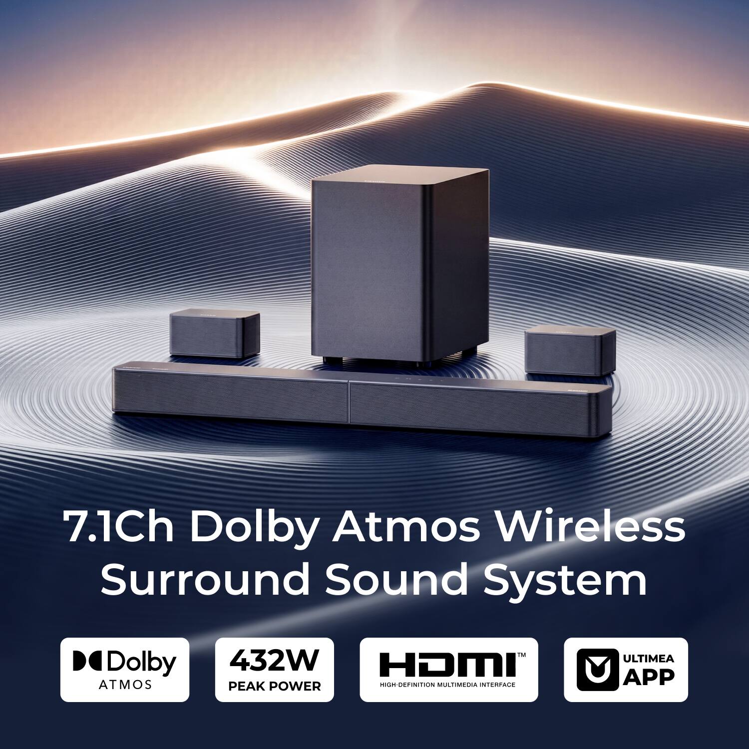 7.1Ch Dolby Atmos Wireless Surround Sound System

Dolby ATMOS™
432W PEAK POWER
HDMI™ HIGH-DEFINITION MULTIMEDIA INTERFACE
ULTIMEA APP