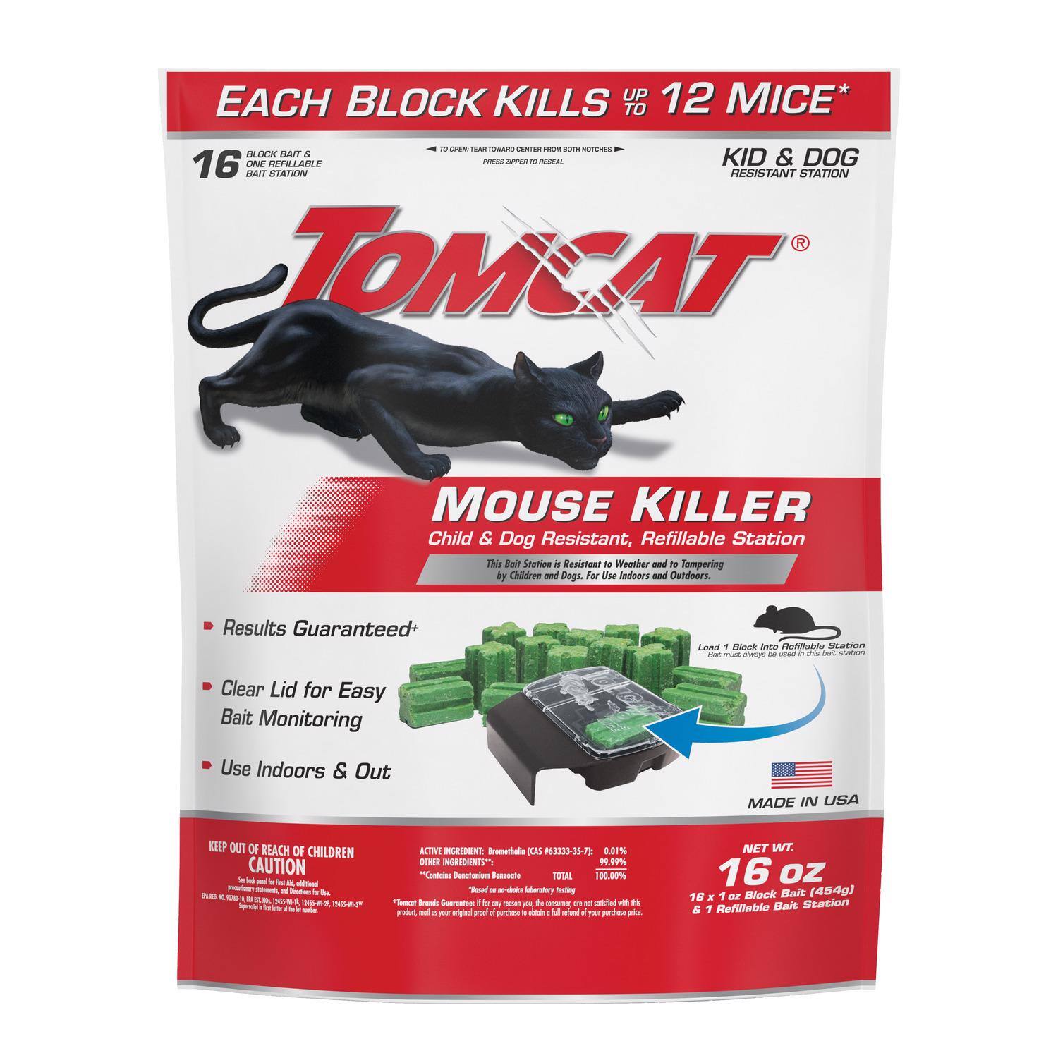 EACH BLOCK KILLS UP TO 12 MICE*

16 BLOCK BAIT & BAIT STATION

TOMCAT® MOUSE KILLER

Child & Dog Resistant, Refillable Station

- Results Guaranteed*
- Clear Lid for Easy Bait Monitoring
- Use Indoors & Out

KID & DOG RESISTANT STATION

This Station is Resistant to Weather and Tempering by Children and Dogs. For Use Indoors and Outdoors.

KEEP OUT OF REACH OF CHILDREN

CAUTION

ACTIVE INGREDIENTS:
Bromethalin 0.01%
OTHER INGREDIENTS: 99.99%

NET WT. 16 oz (454g)

MADE IN USA

16 x 1 oz Block Bait & 1 Refillable Bait Station

*Each Block Kills Up to 12 Mice*

*Results Guaranteed*

*Clear Lid for Easy Bait Monitoring

*Use Indoors & Out

*This Station is Resistant to Weather and Tempering by Children and Dogs. For Use Indoors and Outdoors.