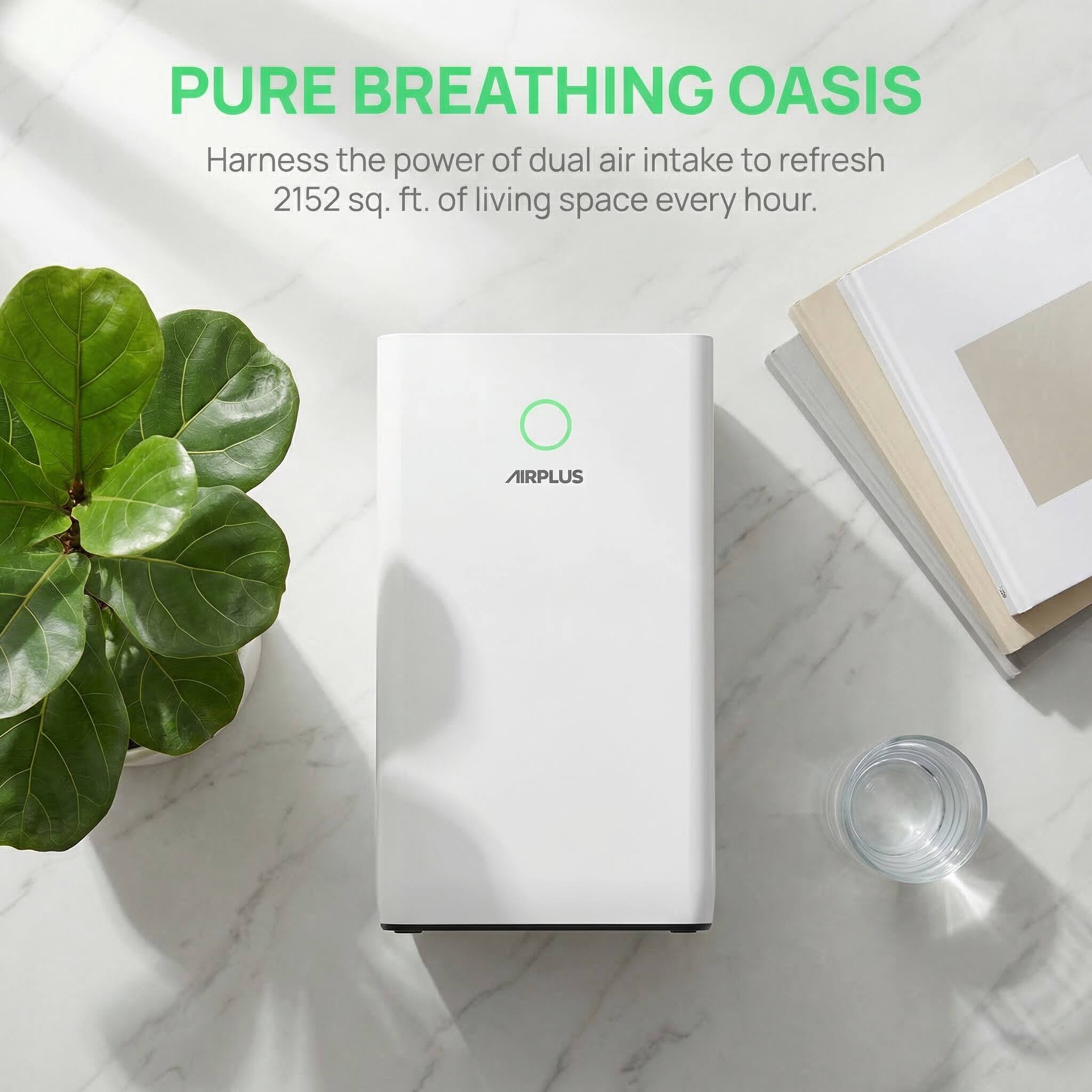 PURE BREATHING OASIS  
Harness the power of dual air intake to refresh 2152 sq. ft. of living space every hour.  
AIRPLUS