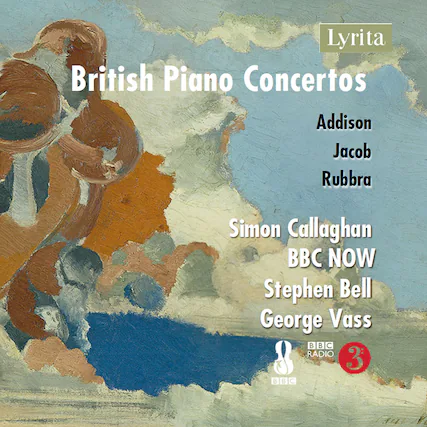 Lyrita
British Piano Concertos
Addison
Jacob
Rubbra
Simon Callaghan
BBC NOW
Stephen Bell
George Vass
BBC Radio 3