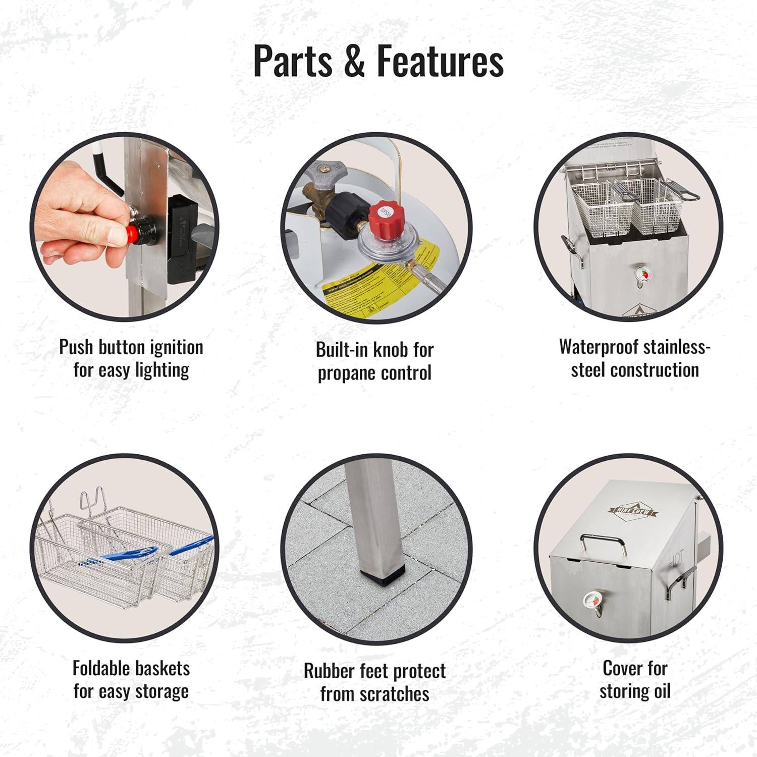 Parts & Features

- Push button ignition for easy lighting
- Built-in knob for propane control
- Waterproof stainless-steel construction
- Foldable baskets for easy storage
- Rubber feet protect from scratches
- Cover for storing oil