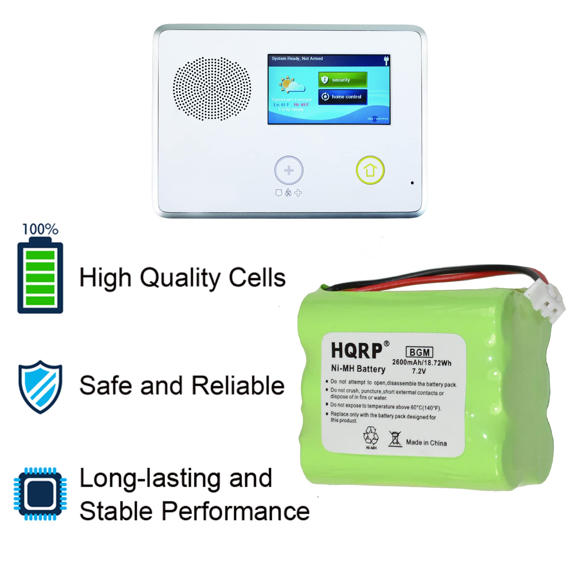 System Td 1 Amod T security Cerc Forocad 14 4 - IN S1 Paty cona home control - + 100% High Quality Cells Safe and Reliable - HQRP BGM 2600mAh/18.72Wh Ni-MH Battery 7.2V

Do not attempt to open or disassemble the battery. Do not crush, puncture, short external contacts or dispose of in fire or water. Do not expose to temperature above 60°C (140°F). Replace only with the battery pack designed for this product. Made in China

Long-lasting and Stable Performance