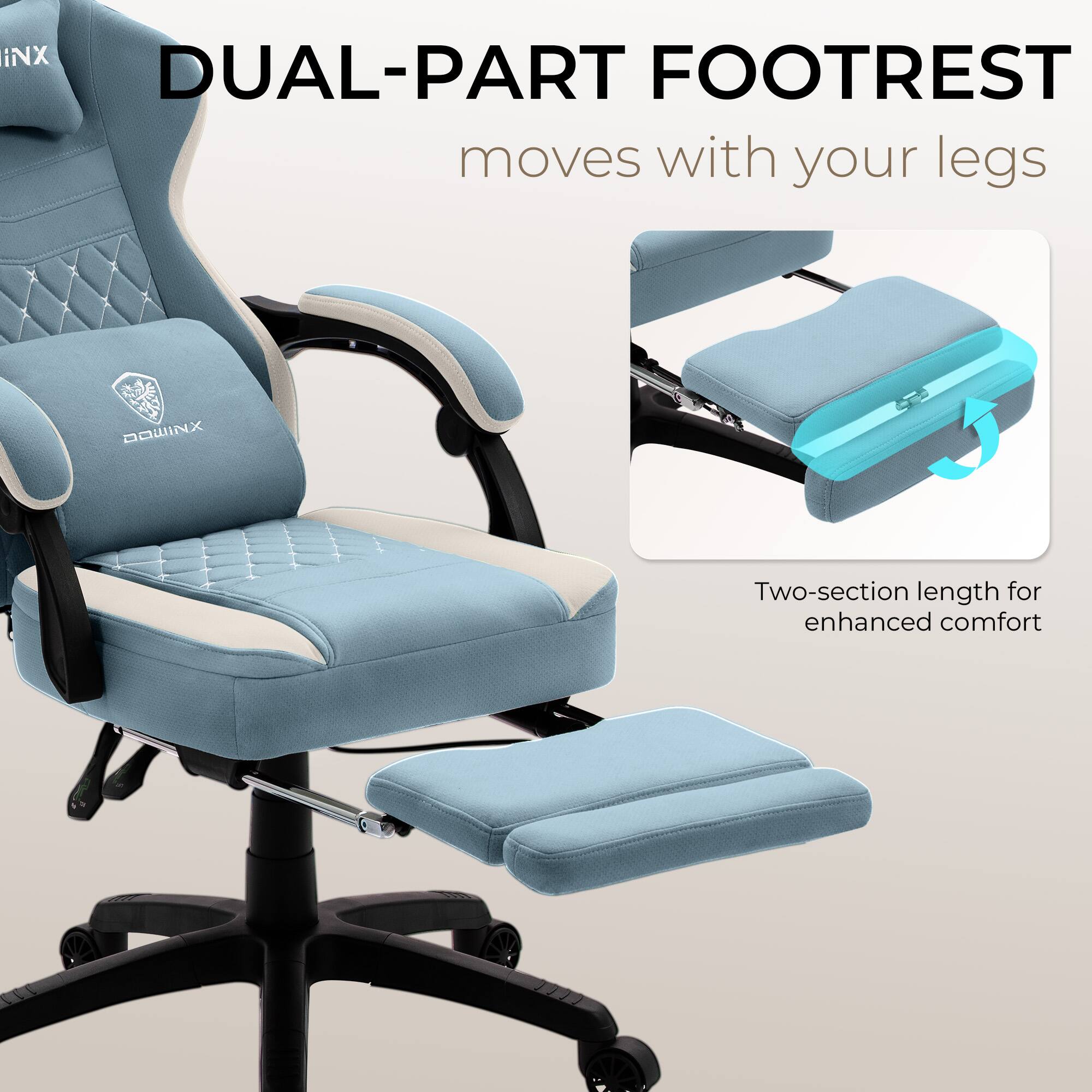 DUAL-PART FOOTREST  
moves with your legs  

Two-section length for enhanced comfort
