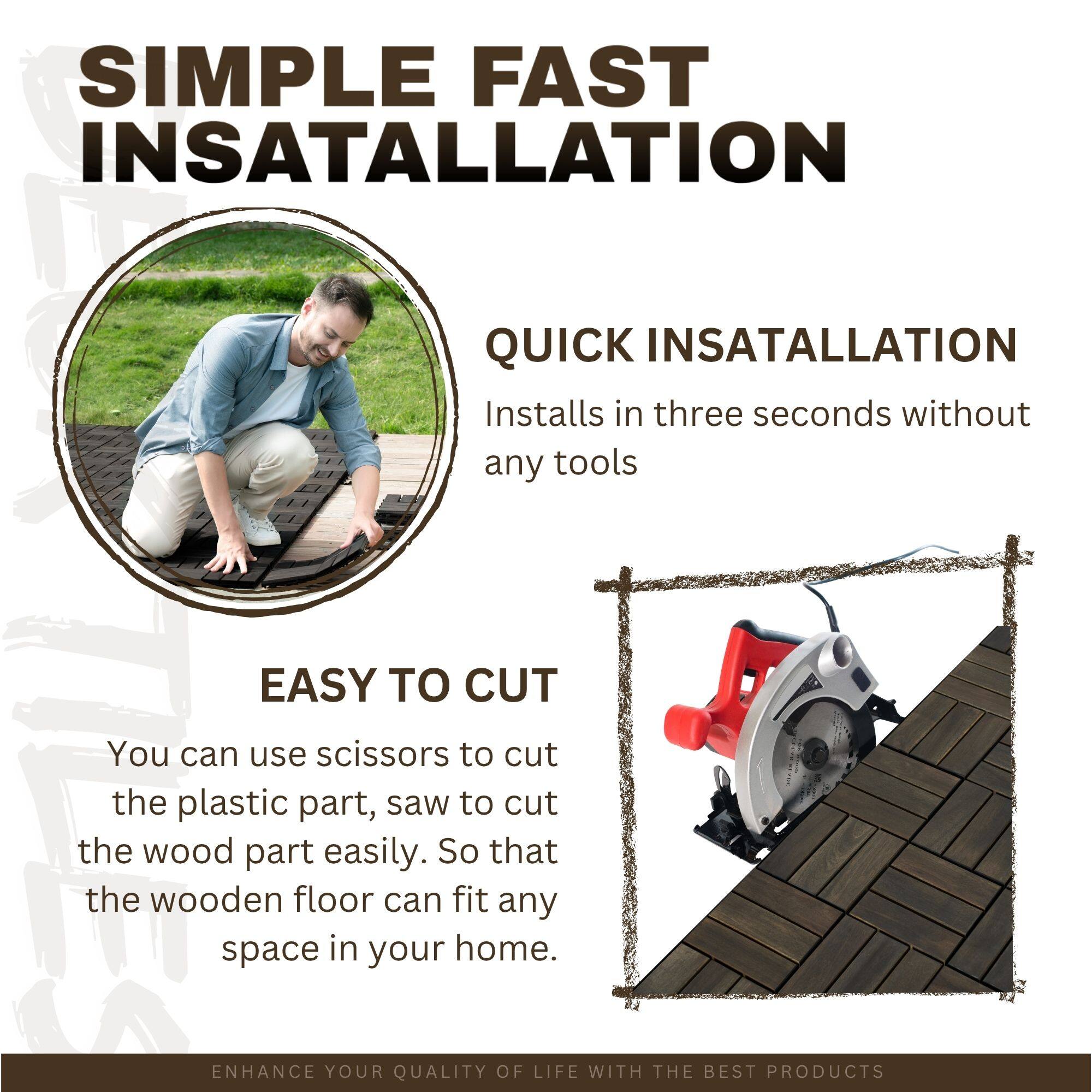 Here is the corrected and grouped text:

**SIMPLE FAST INSTALLATION**

**QUICK INSTALLATION**
Installs in three seconds without any tools.

**EASY TO CUT**
You can use scissors to cut the plastic part, saw to cut the wood part easily. So that the wooden floor can fit any space in your home.

**ENHANCE YOUR QUALITY OF LIFE WITH THE BEST PRODUCTS**