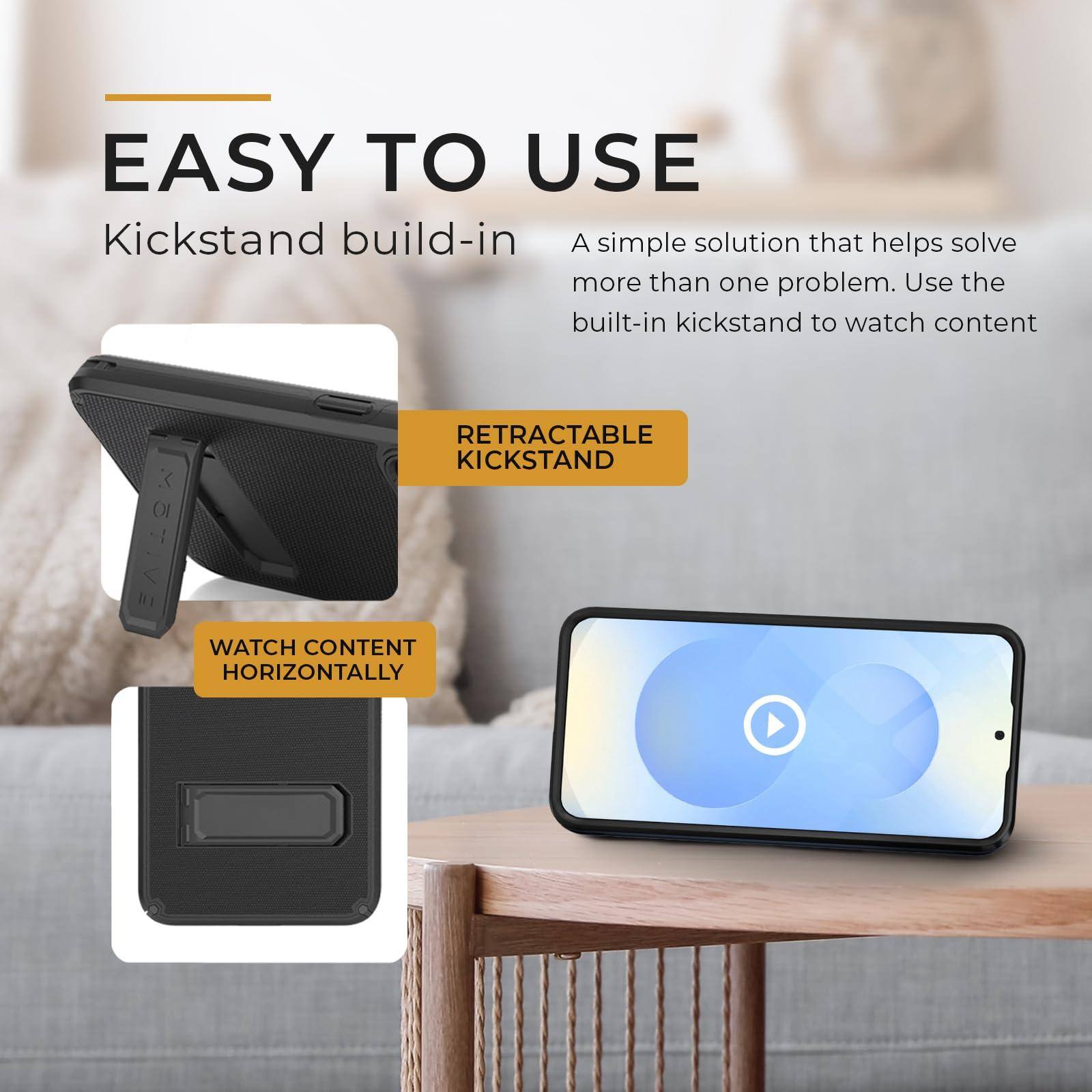 EASY TO USE  
Kickstand build-in  

A simple solution that helps solve more than one problem. Use the built-in kickstand to watch content  

RETRACTABLE KICKSTAND  

WATCH CONTENT HORIZONTALLY