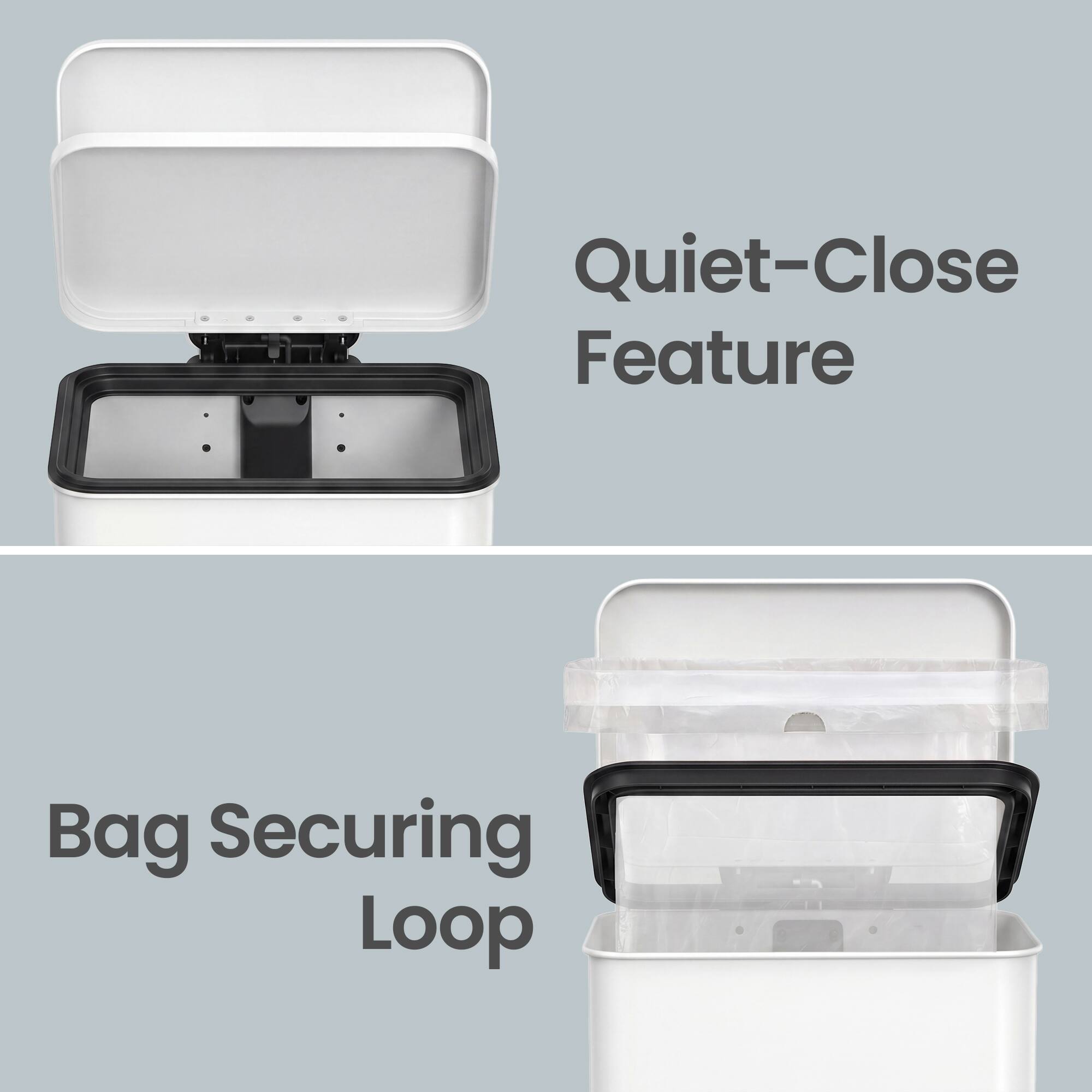 Quiet-Close Feature  
Bag Securing Loop