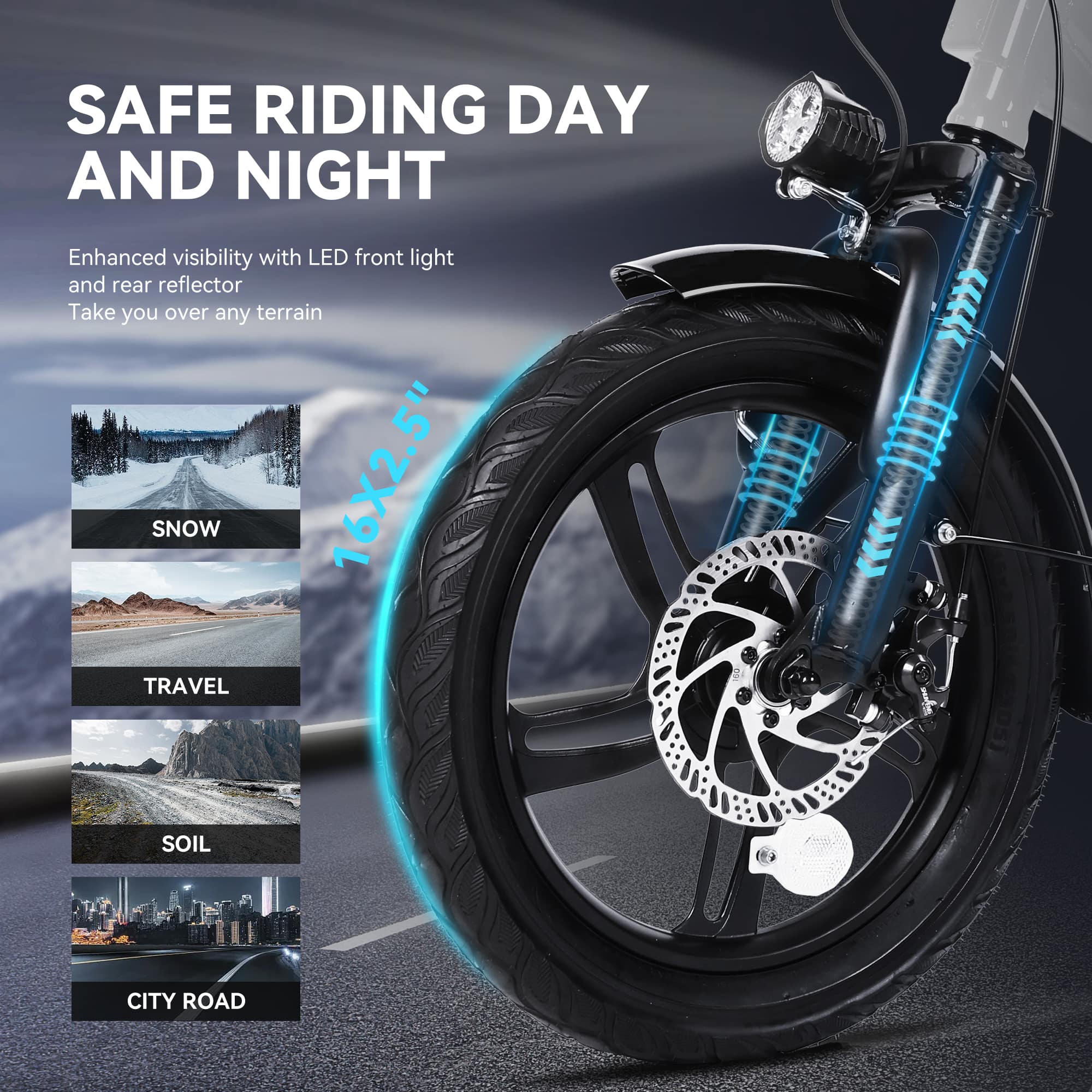 SAFE RIDING DAY AND NIGHT Enhanced visibility with LED front light and rear reflector Take you over any terrain SNOW 16X2.5" TRAVEL SOIL CITY ROAD