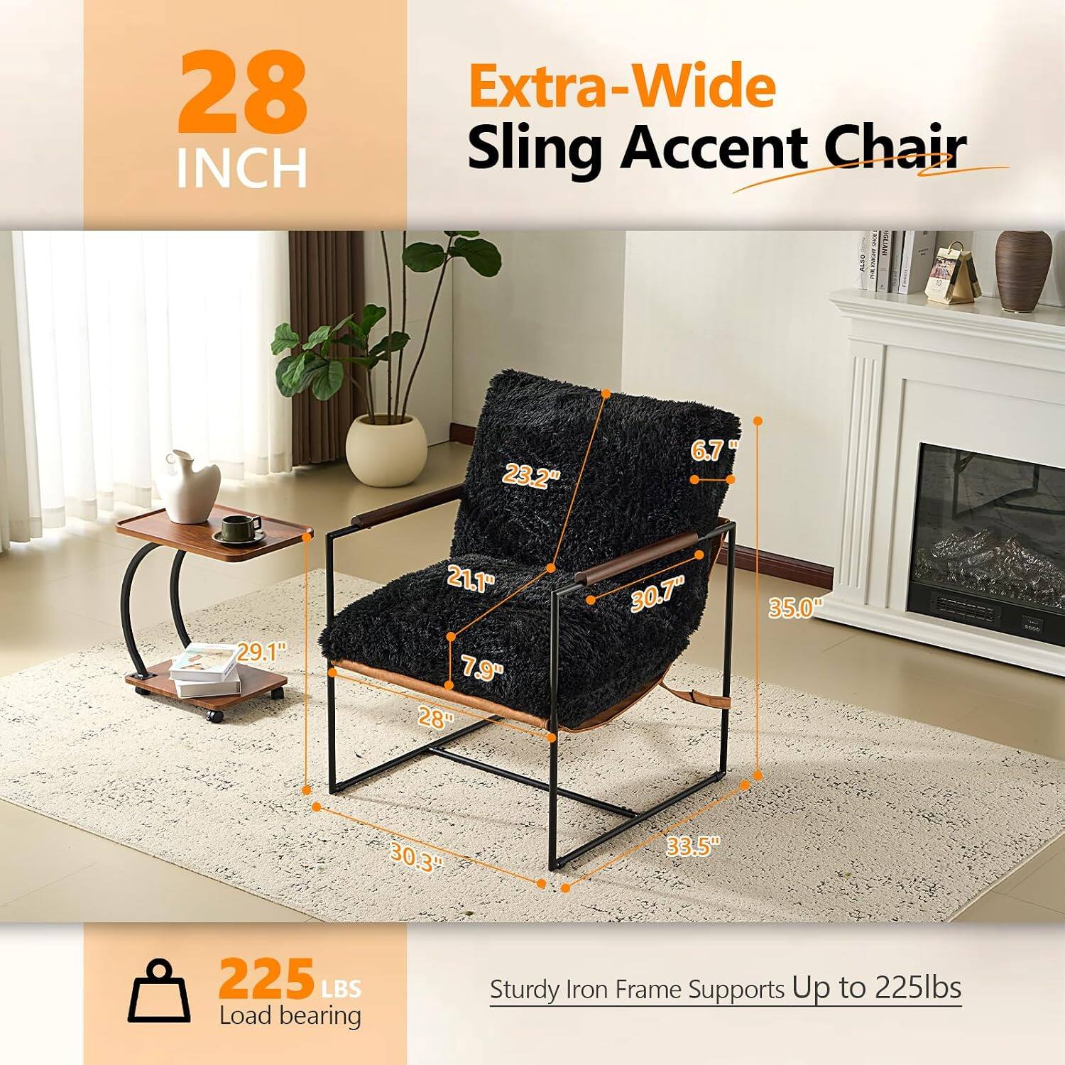 28 INCH  
Extra-Wide Sling Accent Chair  
23.2"  
6.7"  
29.1"  
21.1" 7.9" 28"  
30.7"  
35.0"  
30.3"  
33.5"  
225 LBS Load bearing  
Sturdy Iron Frame Supports Up to 225lbs