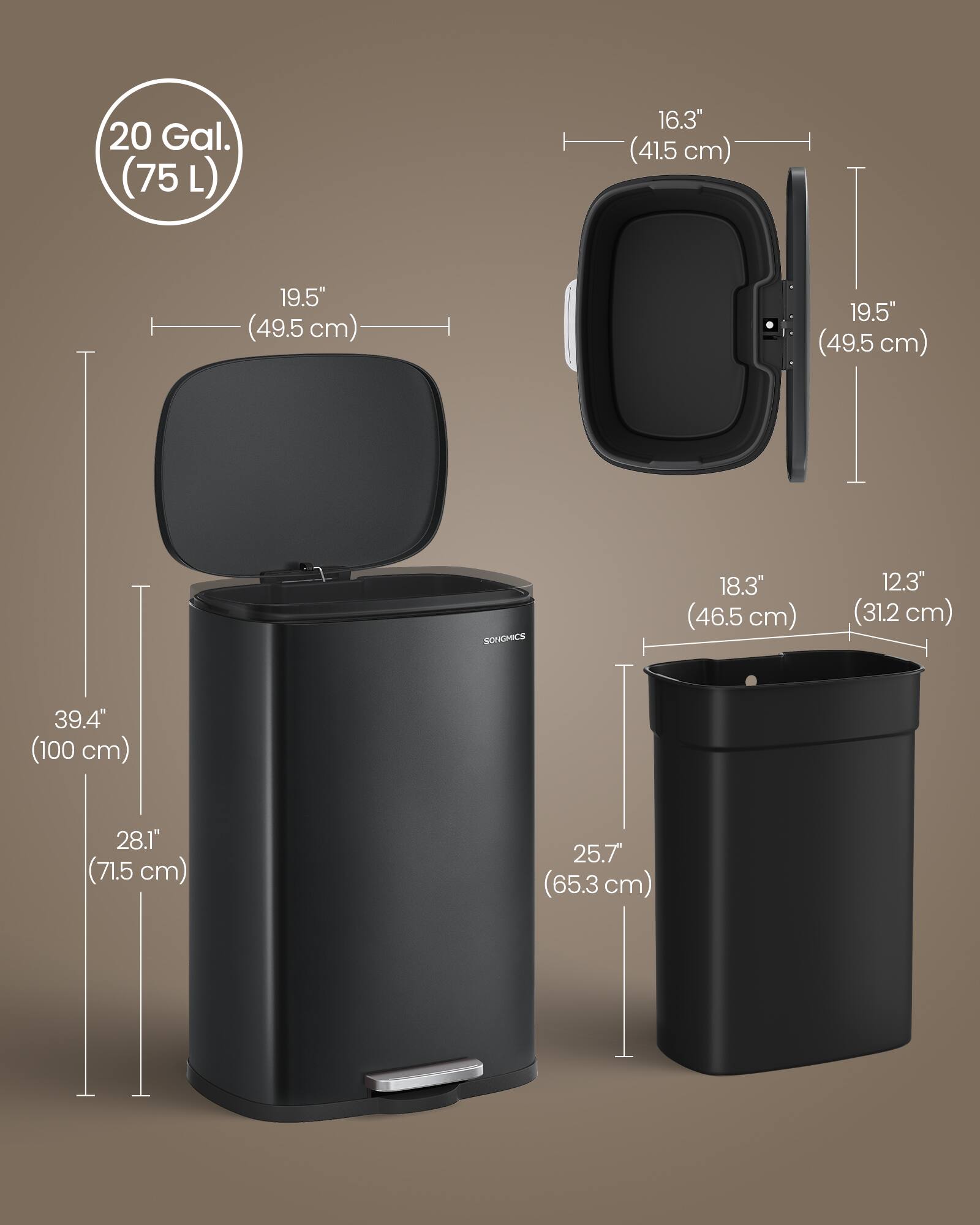 20 Gal. (75 L)  
16.3" (41.5 cm)  
19.5" (49.5 cm)  
19.5" (49.5 cm)  
18.3" (46.5 cm)  
12.3" (31.2 cm)  
39.4" (100 cm)  
28.1" (71.5 cm)  
25.7" (65.3 cm)