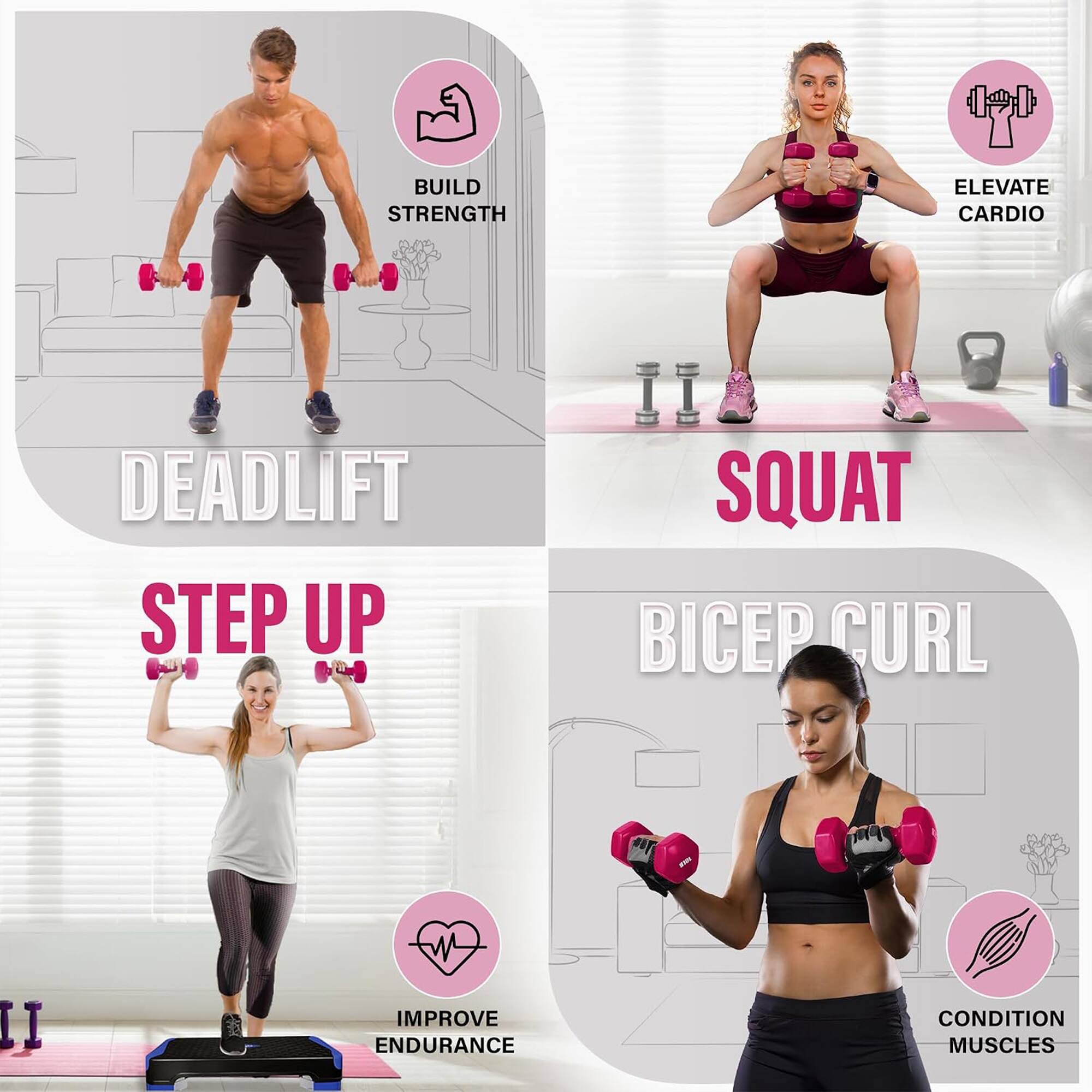 BUILD STRENGTH  
ELEVATE CARDIO  
DEADLIFT  
SQUAT  
STEP UP  
BICEP CURL  
IMPROVE ENDURANCE  
CONDITION MUSCLES