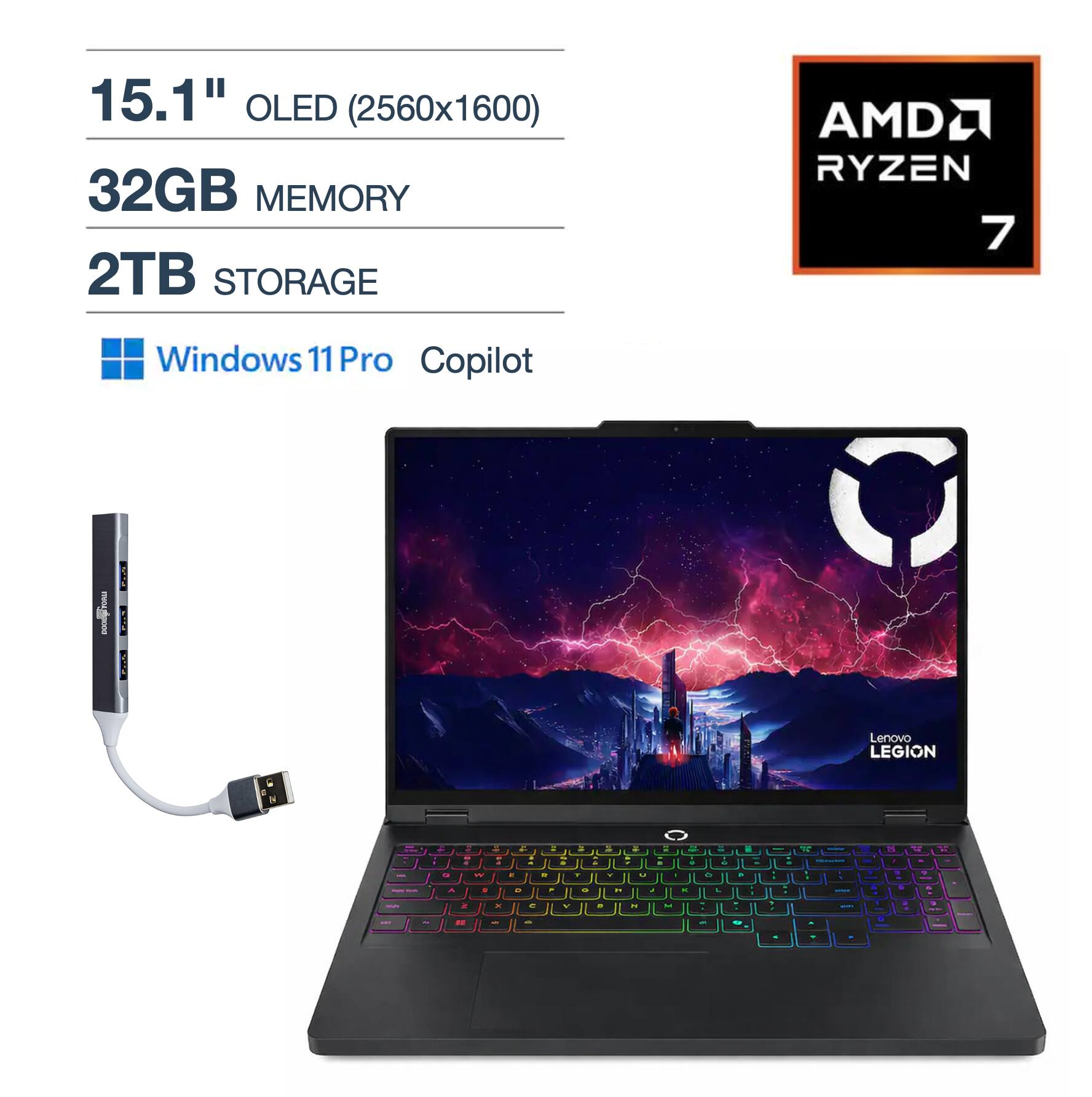 15.1" OLED (2560x1600)  
32GB MEMORY  
2TB STORAGE  
AMD RYZEN 7  
Windows 11 Pro Copilot  
Lenovo LEGION
