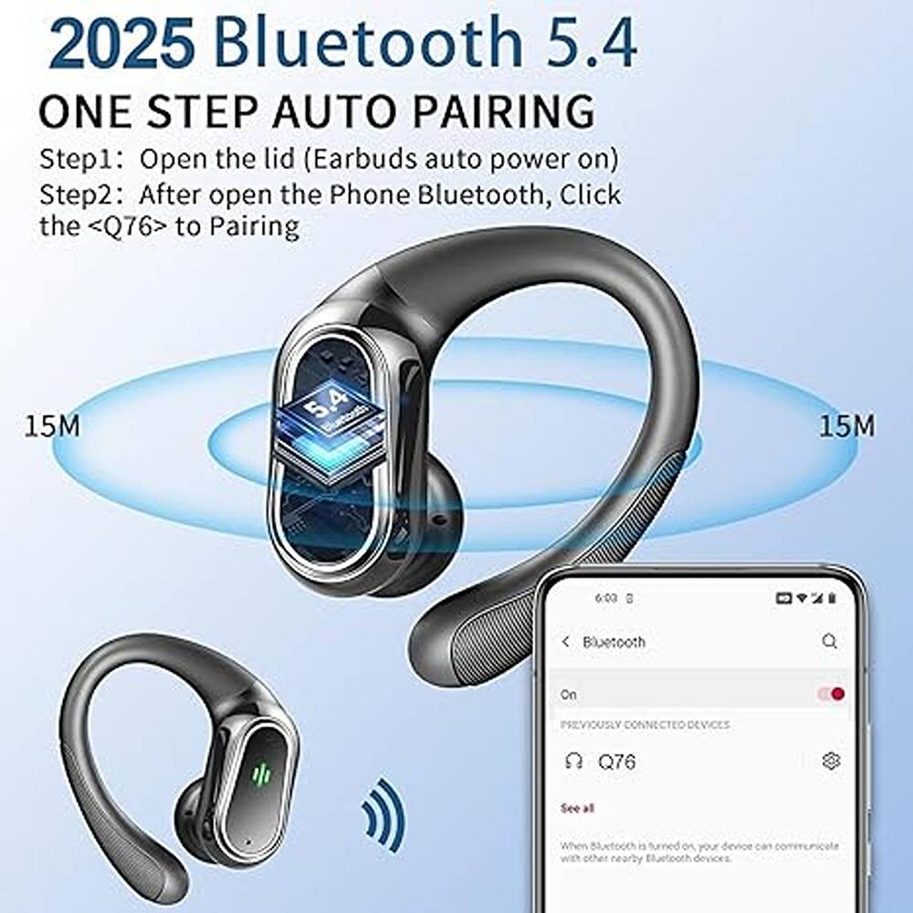2025 Bluetooth 5.4 ONE STEP AUTO PAIRING

Step1: Open the lid (Earbuds auto power on)
Step2: After open the Phone Bluetooth, Click the <Q76> to Pairing

15M

Bluetooth 5.4

15M

6:00

EG

Bluetooth On

PREVIOUSLY CONNECTED DEVICES

Q76

See all

When Bluetooth is turned on, your device can communicate with other nearby Bluetooth devices