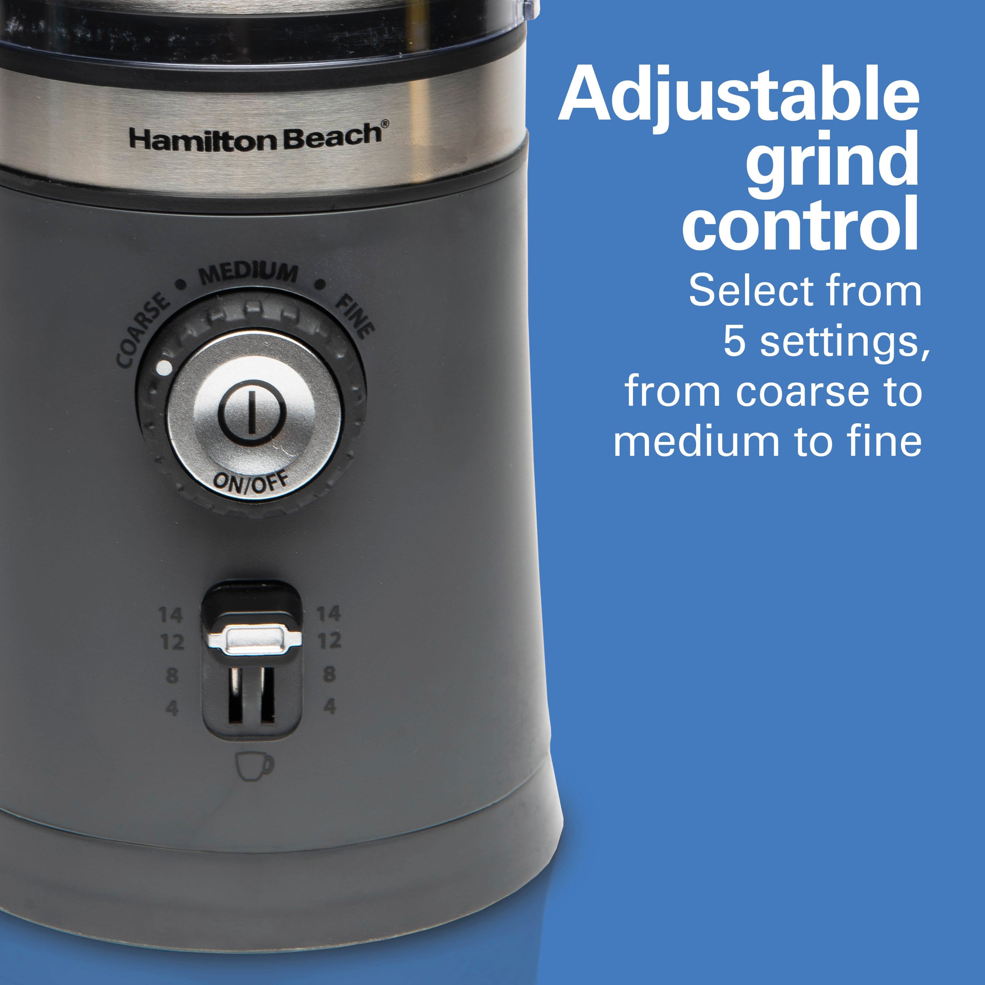 Hamilton Beach Adjustable grind control
Select from 5 settings, from coarse to medium to fine
COARSE • MEDIUM • FINE
ON/OFF
14 12 8 4