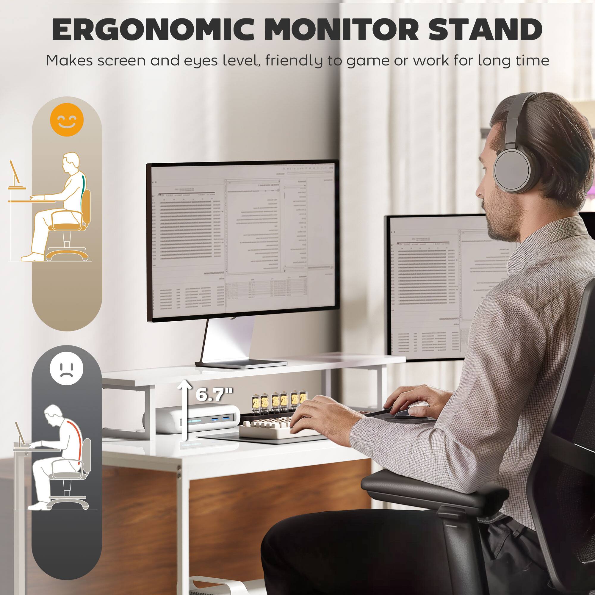 ERGONOMIC MONITOR STAND
Makes screen and eyes level, friendly to game or work for long time
6.7"
