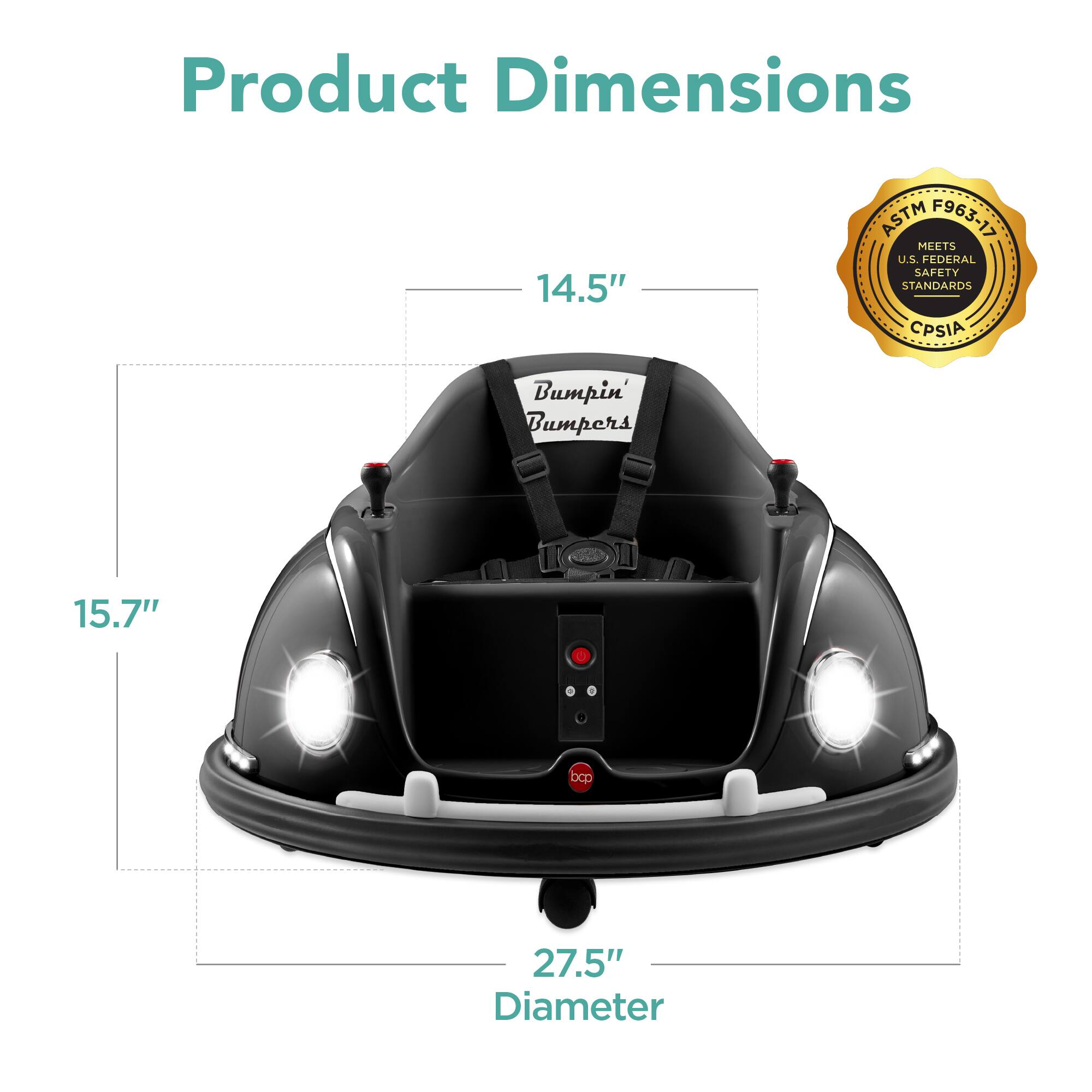 Product Dimensions: 14.5" x 15.7" x 27.5" Diameter  
ASTM F963-17  
Meets U.S. Federal Safety Standards (CPSIA)  
Bumpin' Bumpers