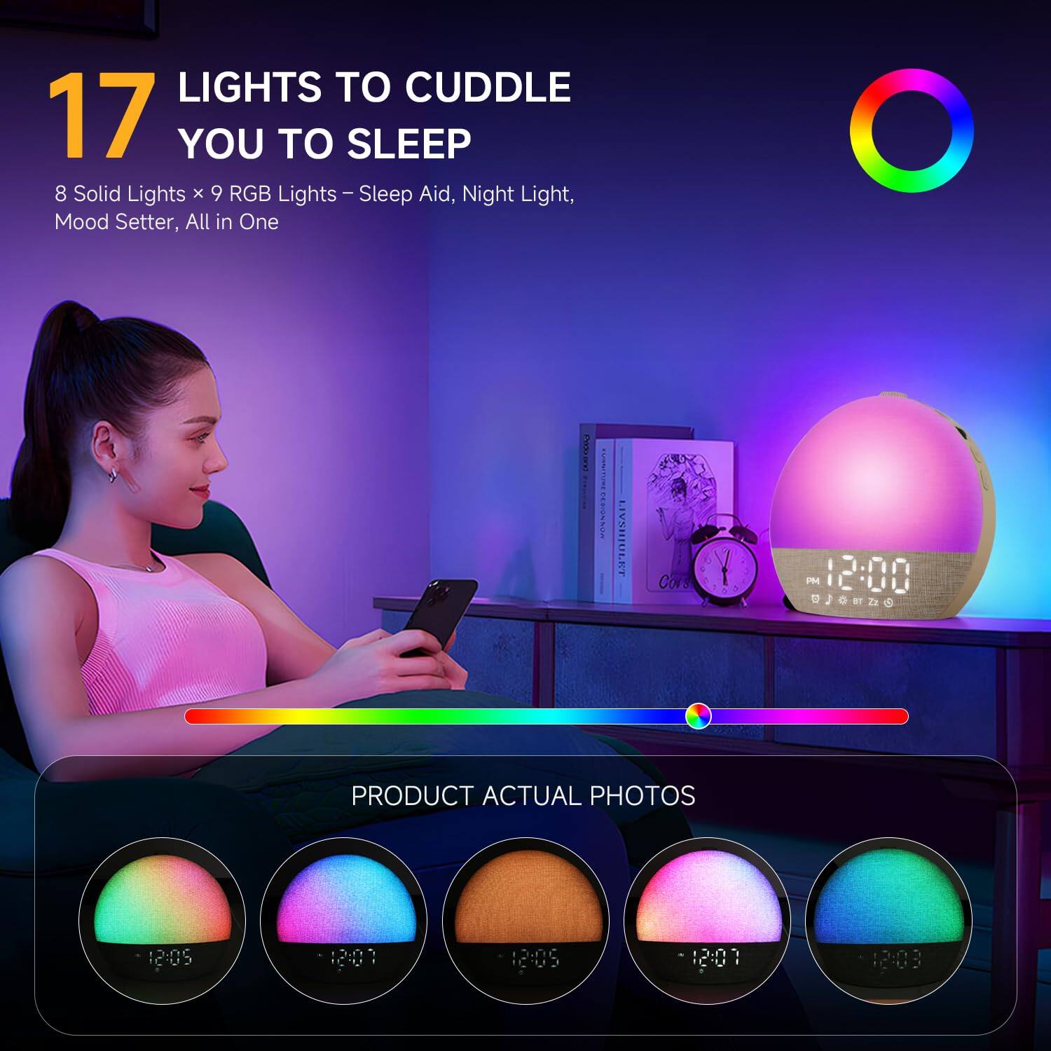17 LIGHTS TO CUDDLE YOU TO SLEEP

8 Solid Lights x 9 RGB Lights – Sleep Aid, Night Light, Mood Setter, All in One

PRODUCT ACTUAL PHOTOS

12:05 12:01 12:05 12:01 12:08