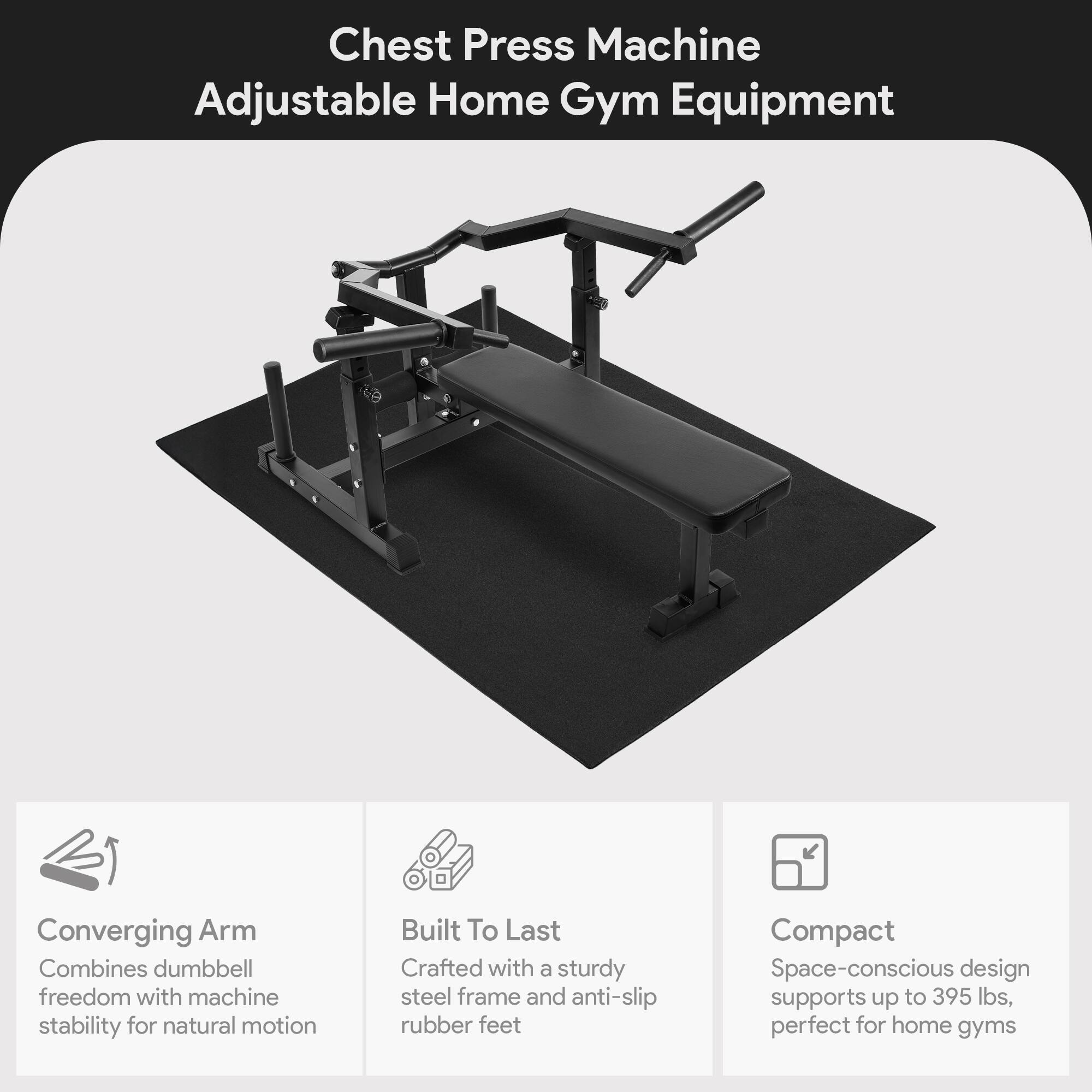 Chest Press Machine Adjustable Home Gym Equipment

Converging Arm
Combines dumbbell freedom with machine stability for natural motion

Built To Last
Crafted with a sturdy steel frame and anti-slip rubber feet

Compact
Space-conscious design supports up to 395 lbs, perfect for home gyms