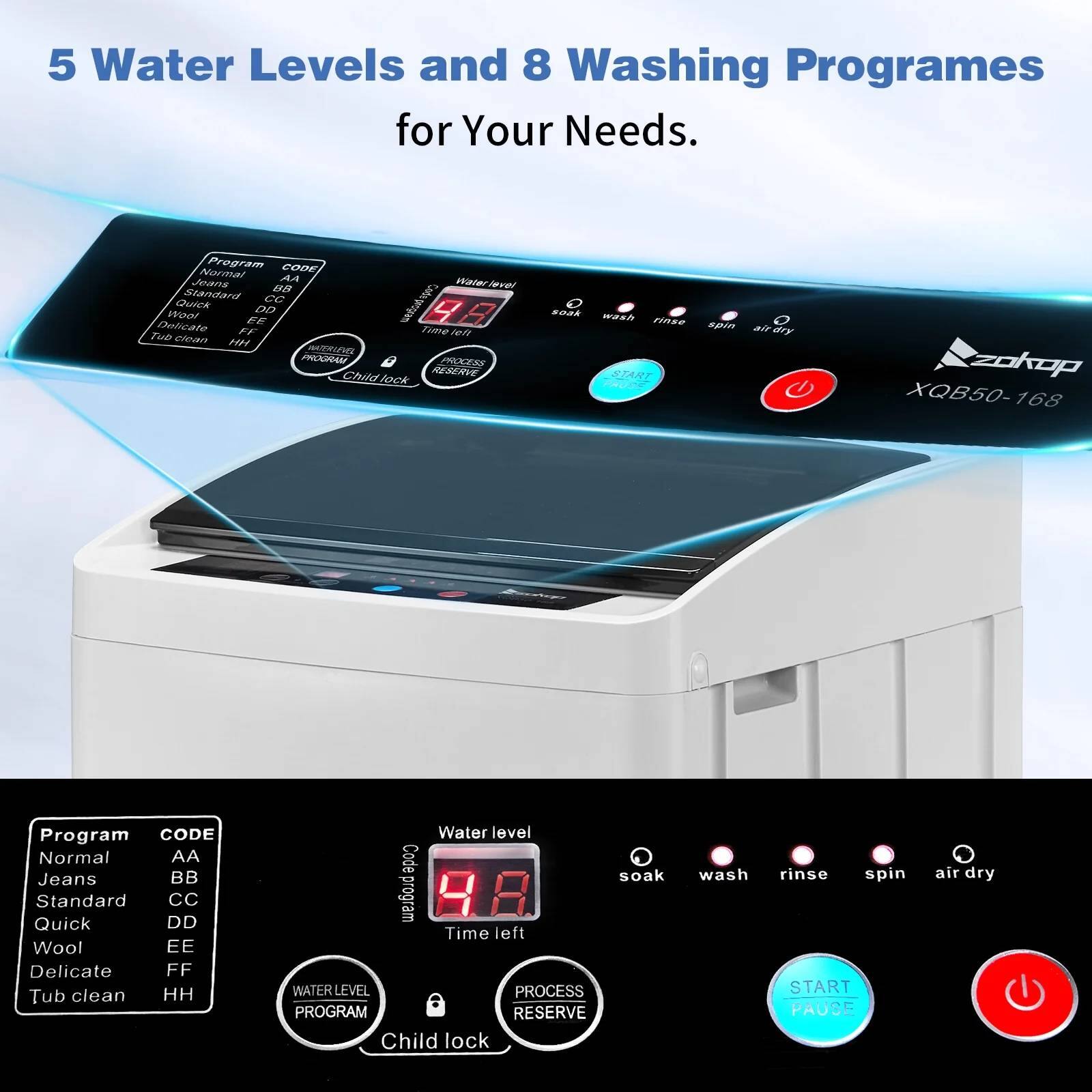 5 Water Levels and 8 Washing Programs for Your Needs.

Program CODE
Normal AA
Jeans BB
Standard CC
Quick DD
Wool EE
Delicate FF
Tub clean HH

Water level
4.8

Time left

WATERLEVEL PROCESS PROGRAM RESERVE Child lock

soak wash rinse spin air dry

START PAUSE

XQB50-168