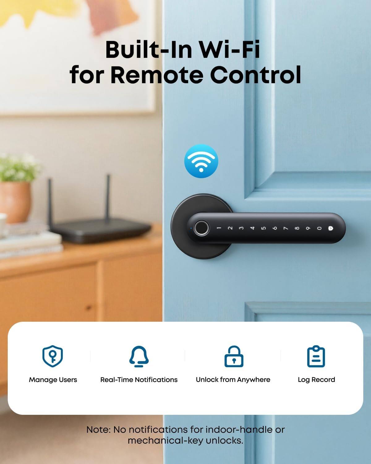 Built-In Wi-Fi for Remote Control

234567890

P

Manage Users
Real-Time Notifications
Unlock from Anywhere
Log Record

Note: No notifications for indoor-handle or mechanical-key unlocks.