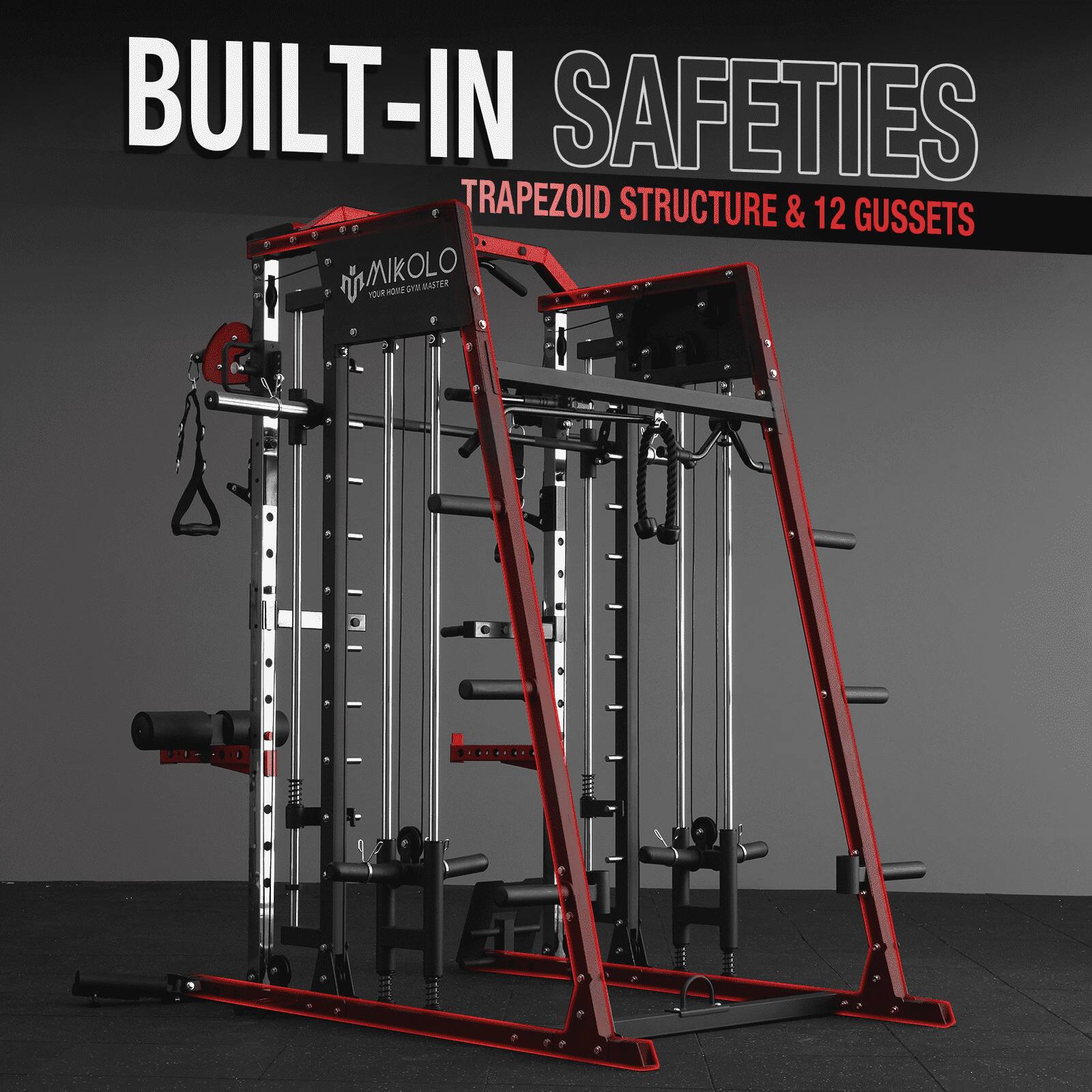 BUILT-IN SAFETIES  
TRAPEZOID STRUCTURE & 12 GUSSETS  
MAIKOLO  
YOUR HOME GYM MASTER
