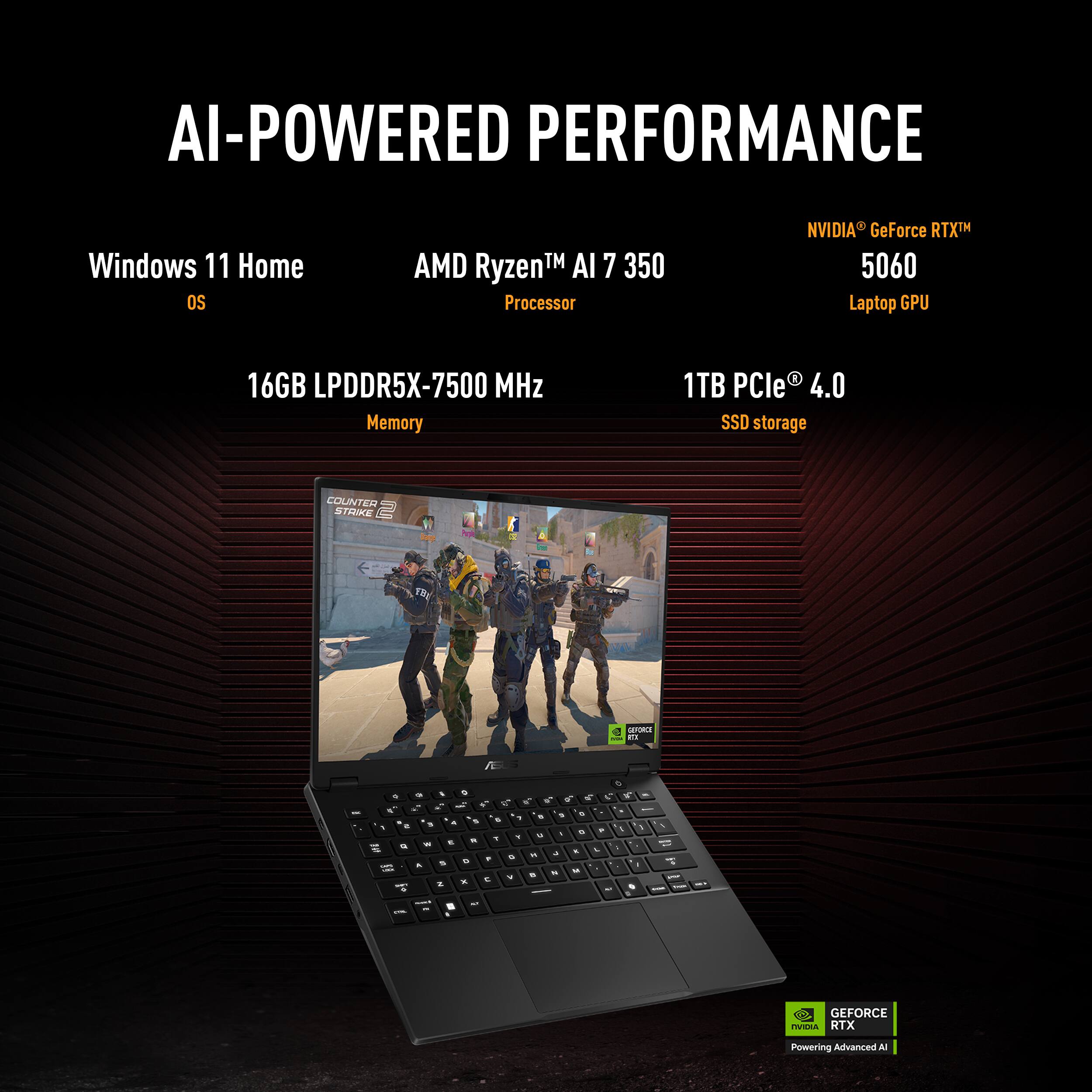 AI-Powered Performance Windows 11 Home OS AMD Ryzen 7 350 Processor NVIDIA GeForce RTX 5060 Laptop GPU 16GB LPDDR5X-7500 MHz Memory 1TB PCle 4.0 SSD storage Counter Strike - d. - - - - - in - - W V a - - - . - - . -  - - - - - - E - - . F - - - - - - - d  I - . - - . - . -  - a I - . . GEFORCE RTX Powering Advanced AI