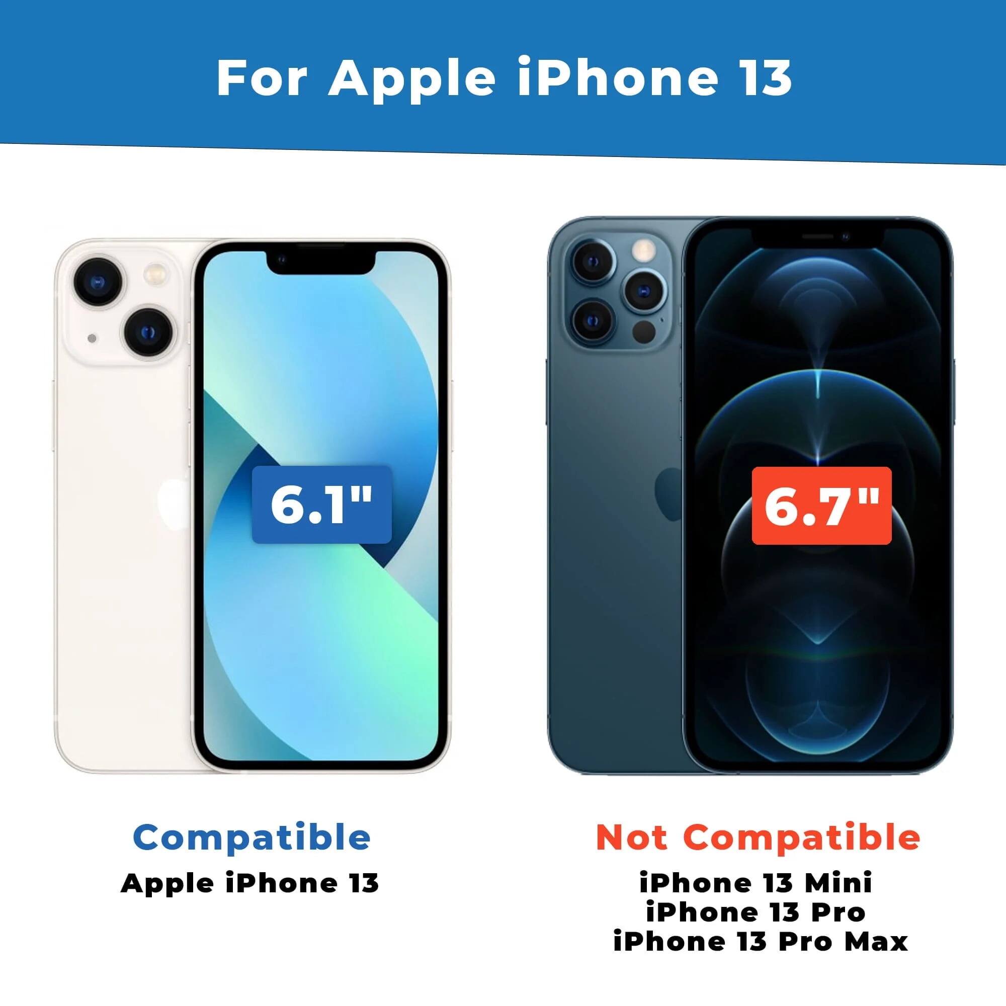 For Apple iPhone 13

Compatible:
- 6.1"
- Apple iPhone 13

Not Compatible:
- 6.7"
- iPhone 13 Mini
- iPhone 13 Pro
- iPhone 13 Pro Max
