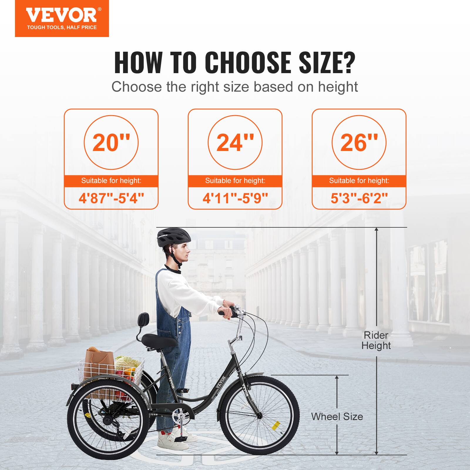 VEVOR TOUGH TOOLS. HALF PRICE HOW TO CHOOSE SIZE? Choose the right size based on height 20" 24" 26" Suitable for height: 4'87"-5'4" Suitable for height: 4'11"-5'9" Suitable for height: 5'3"-6'2" Rider Height Wheel Size
