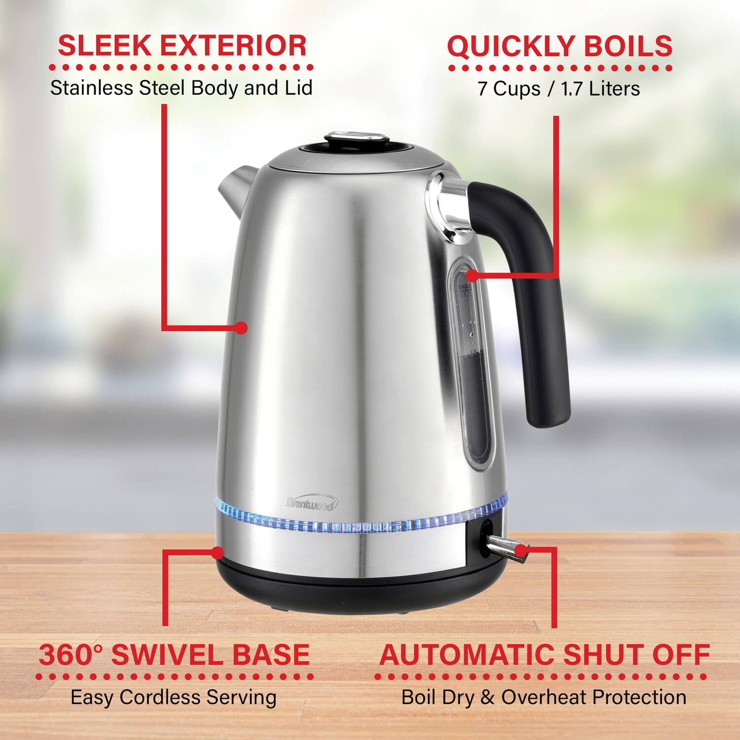 SLEEK EXTERIOR  
Stainless Steel Body and Lid  

QUICKLY BOILS  
7 Cups / 1.7 Liters  

360° SWIVEL BASE  
Easy Cordless Serving  

AUTOMATIC SHUT OFF  
Boil Dry & Overheat Protection