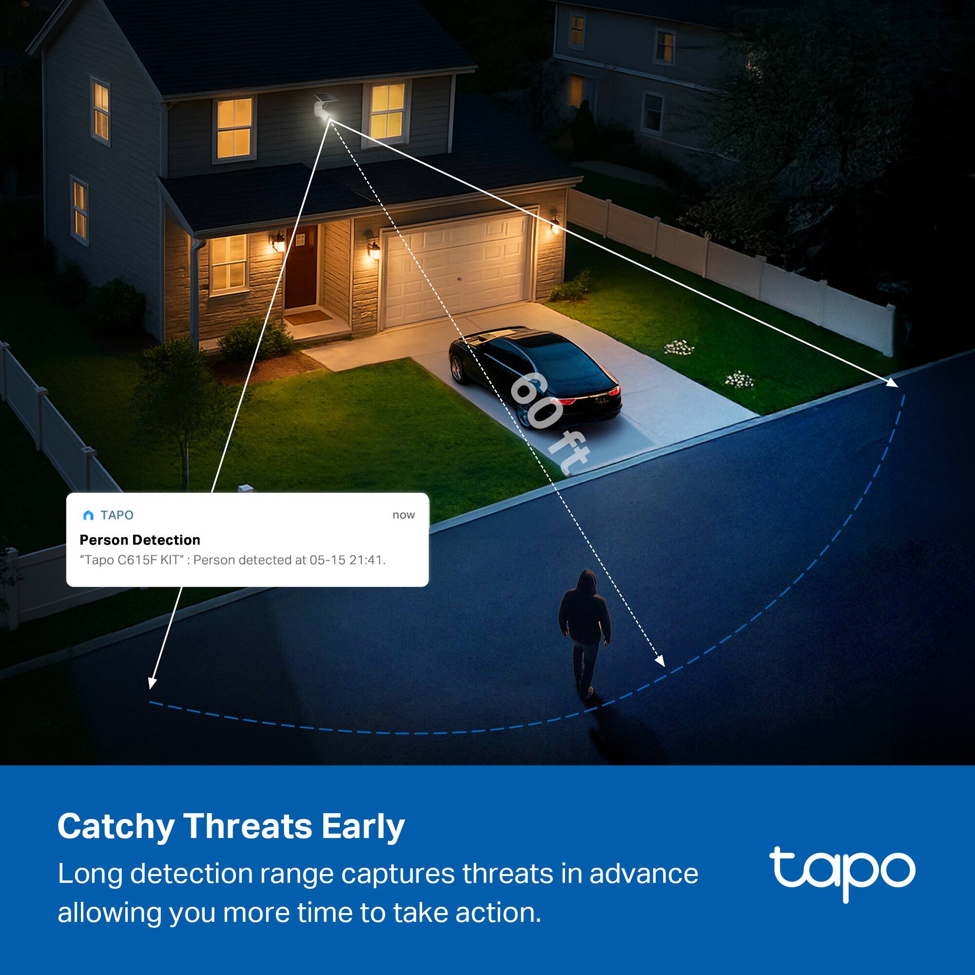09 ft TAPO now Person Detection Tapo C615F KIT- Person detected at 05-15 21:41. Catchy Threats Early Long detection range captures threats in advance allowing you more time to take action.