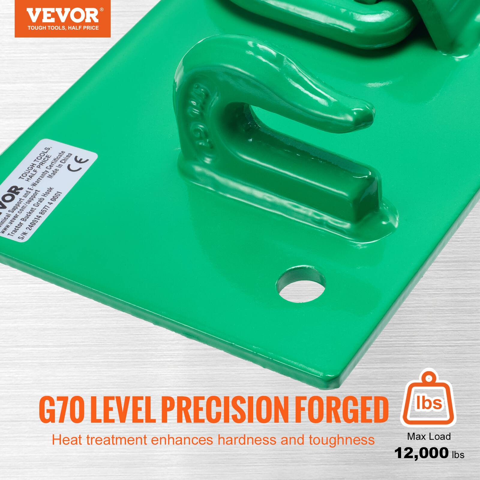 VEVOR  
TOUGH TOOLS, HALF PRICE  

G70 LEVEL PRECISION FORGED  
Heat treatment enhances hardness and toughness  

Max Load  
12,000 lbs  

VEVOR TOUGH TOOLS  
TOOLS Certificate China CE  
E-Warranty Made VOR puR Hook 1000 r Support com/support m Bucket Grab 8577 a nia A 240914  
Www Tractor S/N: G70  
LEVEL PRECISION FORGED  
Heat treatment enhances hardness and toughness  
Max Load 12,000 lbs  

CE  
TOUGH TOOLS, HALF PRICE  
VEVOR  
www.vevor.com  
S/N: 2400914  
Made in China  
CE