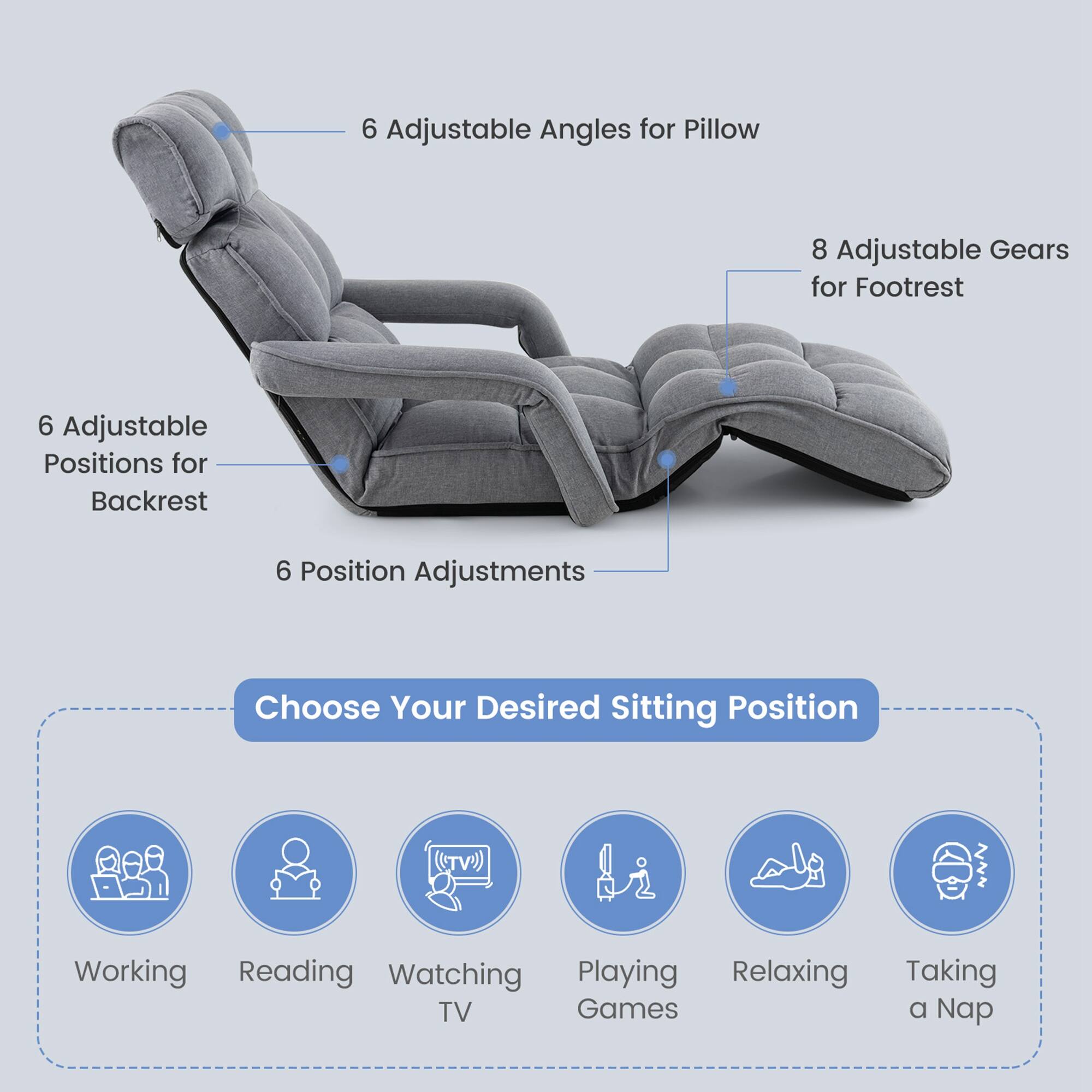 6 Adjustable Angles for Pillow  
8 Adjustable Gears for Footrest  
6 Adjustable Positions for Backrest  
6 Position Adjustments  

Choose Your Desired Sitting Position  
Working  
Reading  
Watching TV  
Playing Games  
Relaxing  
Taking a Nap