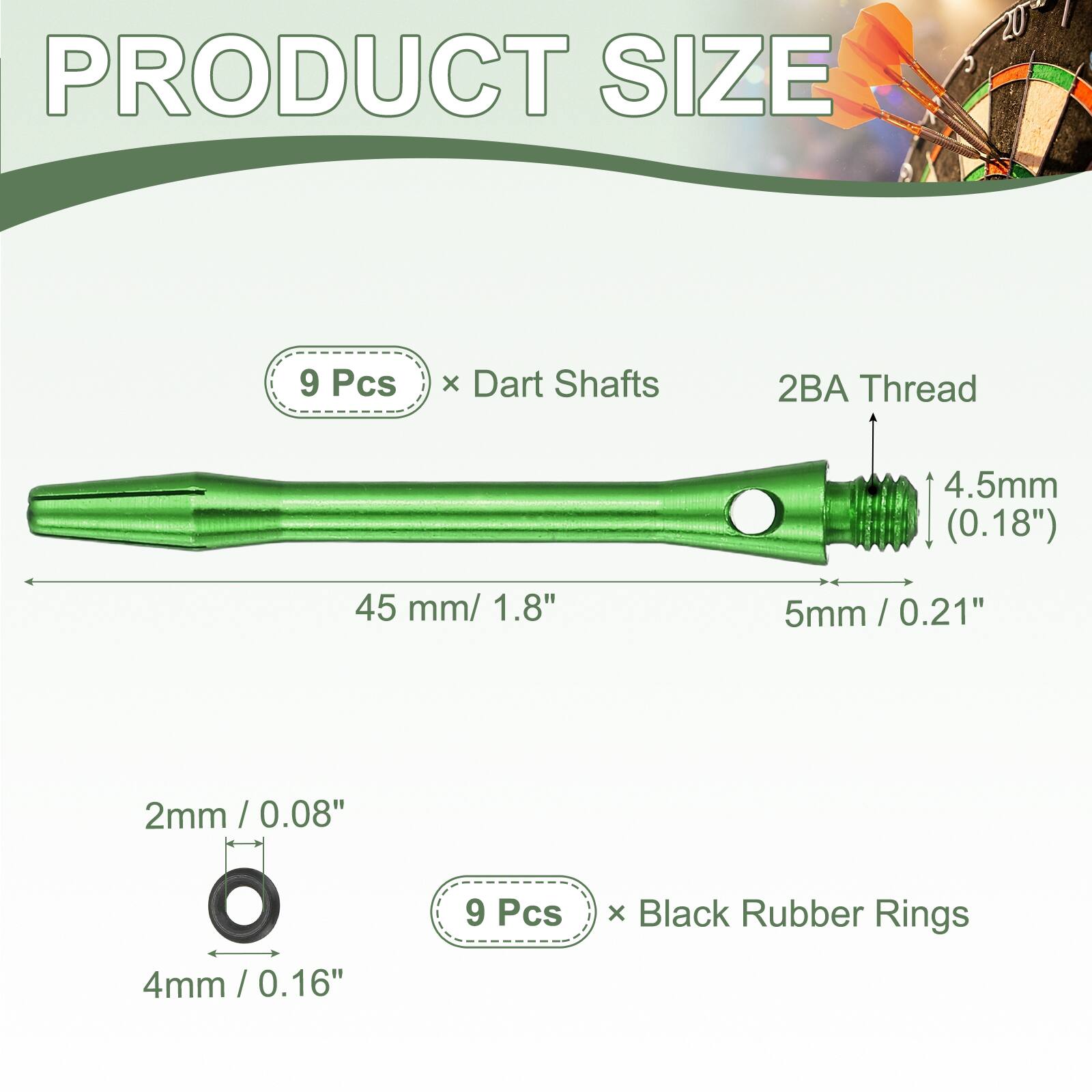 PRODUCT SIZE

9 Pcs x Dart Shafts  
2BA Thread  
4.5mm (0.18")  
45 mm / 1.8"  
5mm / 0.21"  

2mm / 0.08"  
4mm / 0.16"  

9 Pcs x Black Rubber Rings