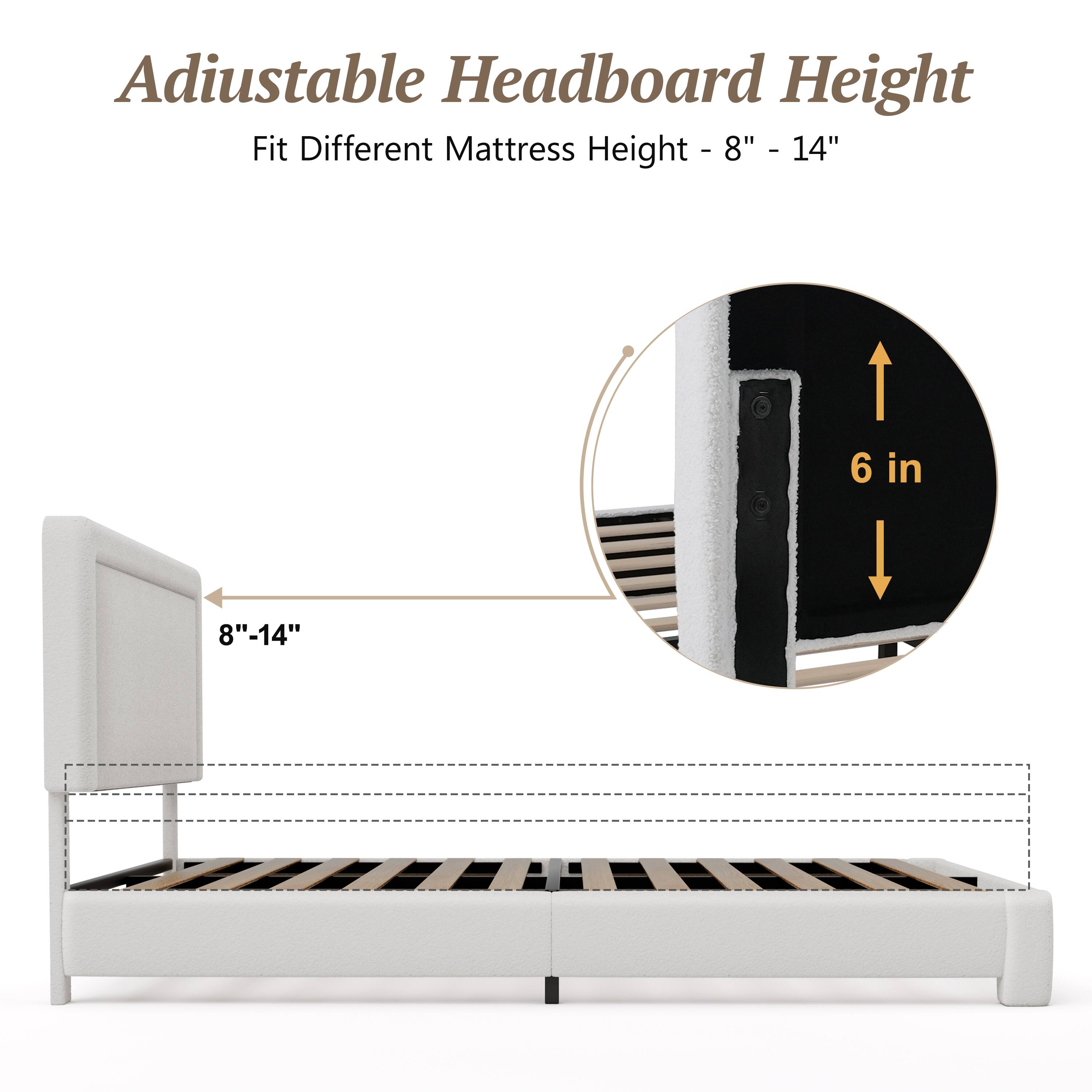 Adjustable Headboard Height  
Fit Different Mattress Height - 8" - 14"  
6 in  
8" - 14"