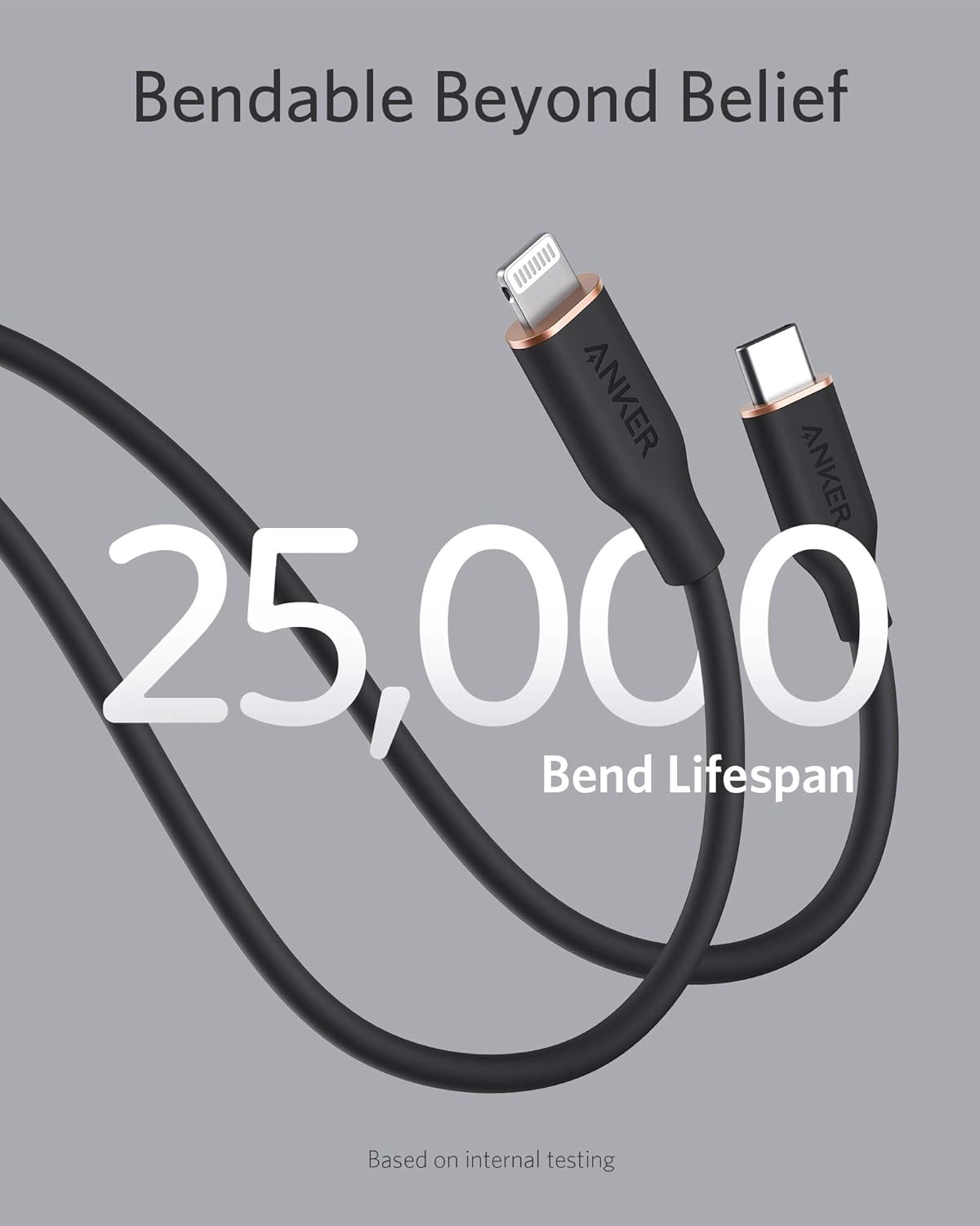 Bendable Beyond Belief  
ANKER  
25,000  
Bend Lifespan  
Based on internal testing