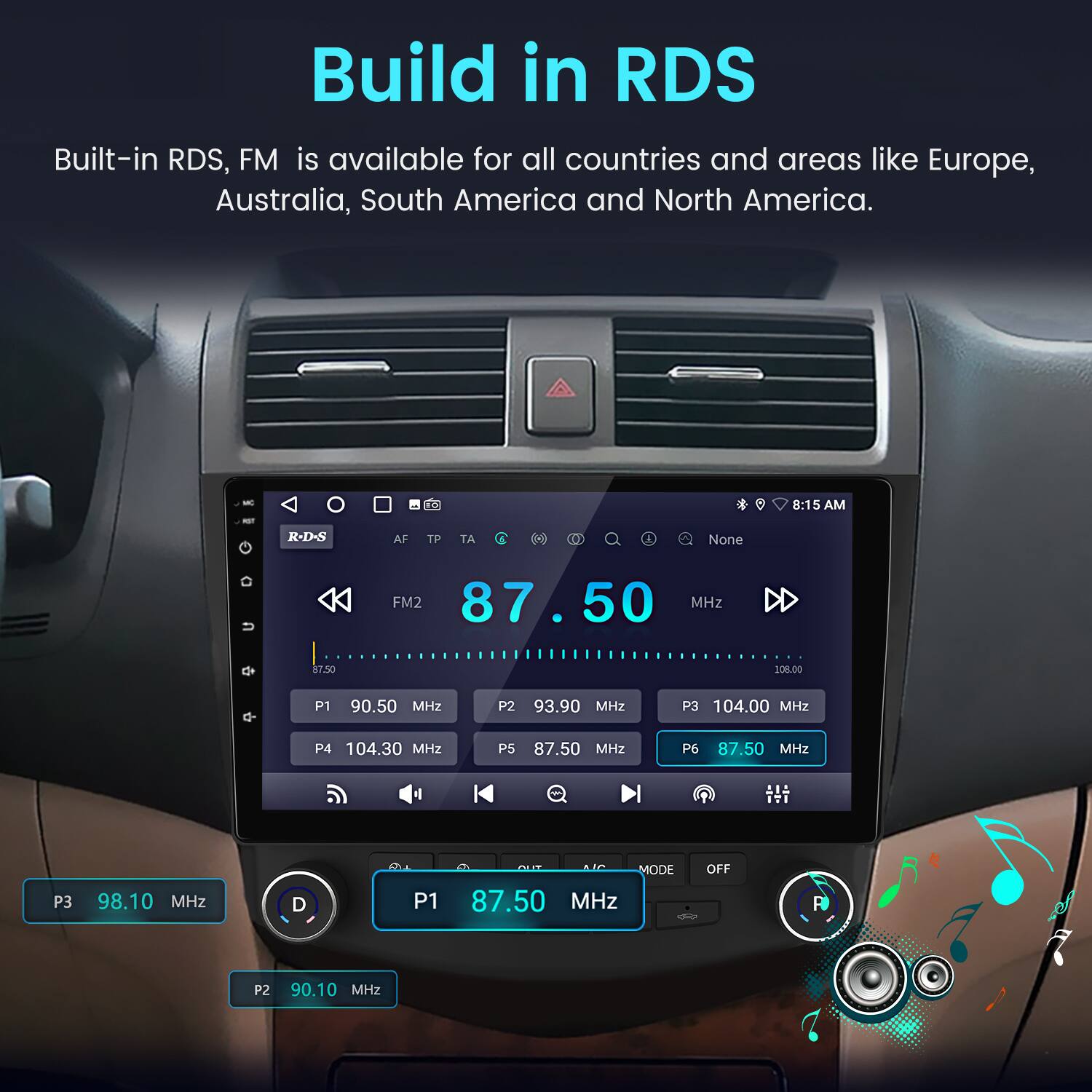 Build in RDS  
Built-in RDS, FM is available for all countries and areas like Europe, Australia, South America and North America.  

8:15 AM  
R-D-S  
AF TP TA  
None  
FM2 87.50 MHz  
P1 90.50 MHz  
P2 93.90 MHz  
P3 104.00 MHz  
P4 104.30 MHz  
P5 87.50 MHz  
P6 87.50 MHz  
ITI  
P3 98.10 MHz  
D  
P1 87.50 MHz  
P2 90.10 MHz
