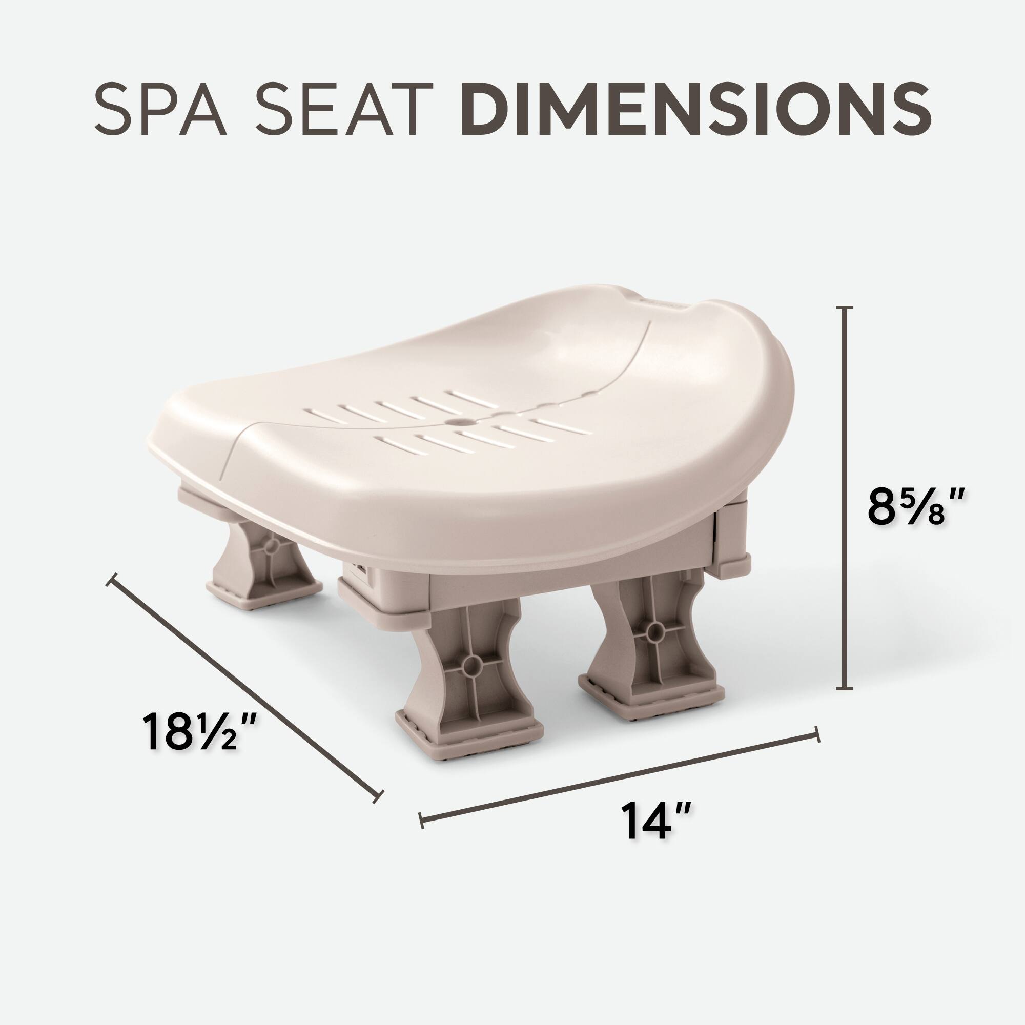 SPA SEAT DIMENSIONS

- 18 1/2"
- 14"
- 8 5/8"
