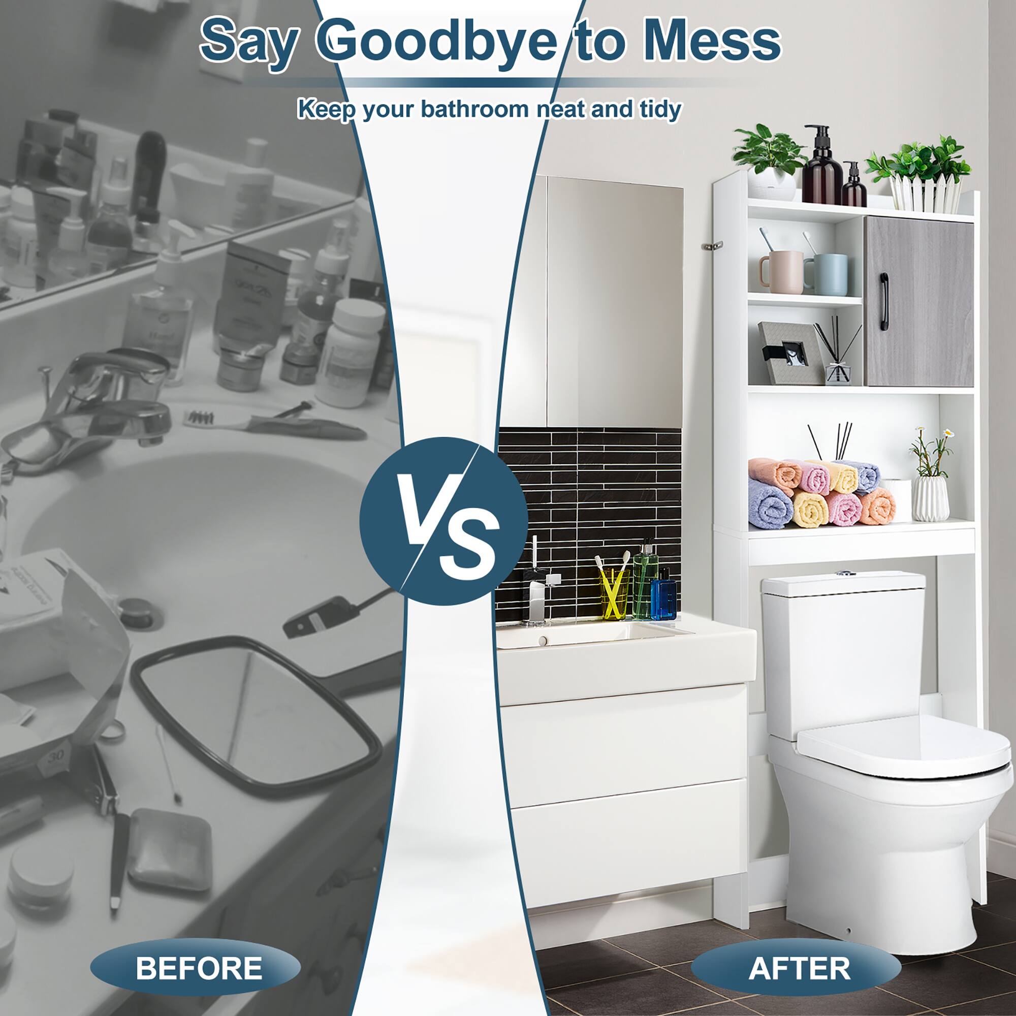 Say Goodbye to Mess  
Keep your bathroom neat and tidy  

BEFORE  
VS  
AFTER