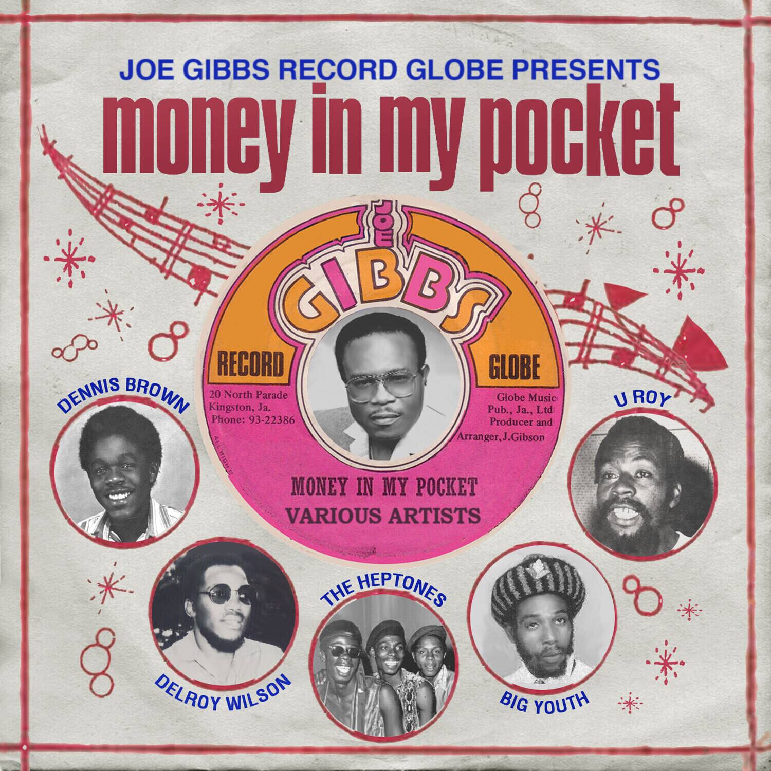 JOE GIBBS RECORD GLOBE PRESENTS  
money in my pocket  

DENNIS BROWN  
20 Kingston, North Parade Ja.  
Pub., Globe Ja., Music Ltd  
U ROY  
Phone: 93-22386  
Producer and Arranger. .Gibson E !  

MONEY IN MY POCKET  
VARIOUS ARTISTS  
THE HEPTONES  
DELROY WILSON  
BIG YOUTH