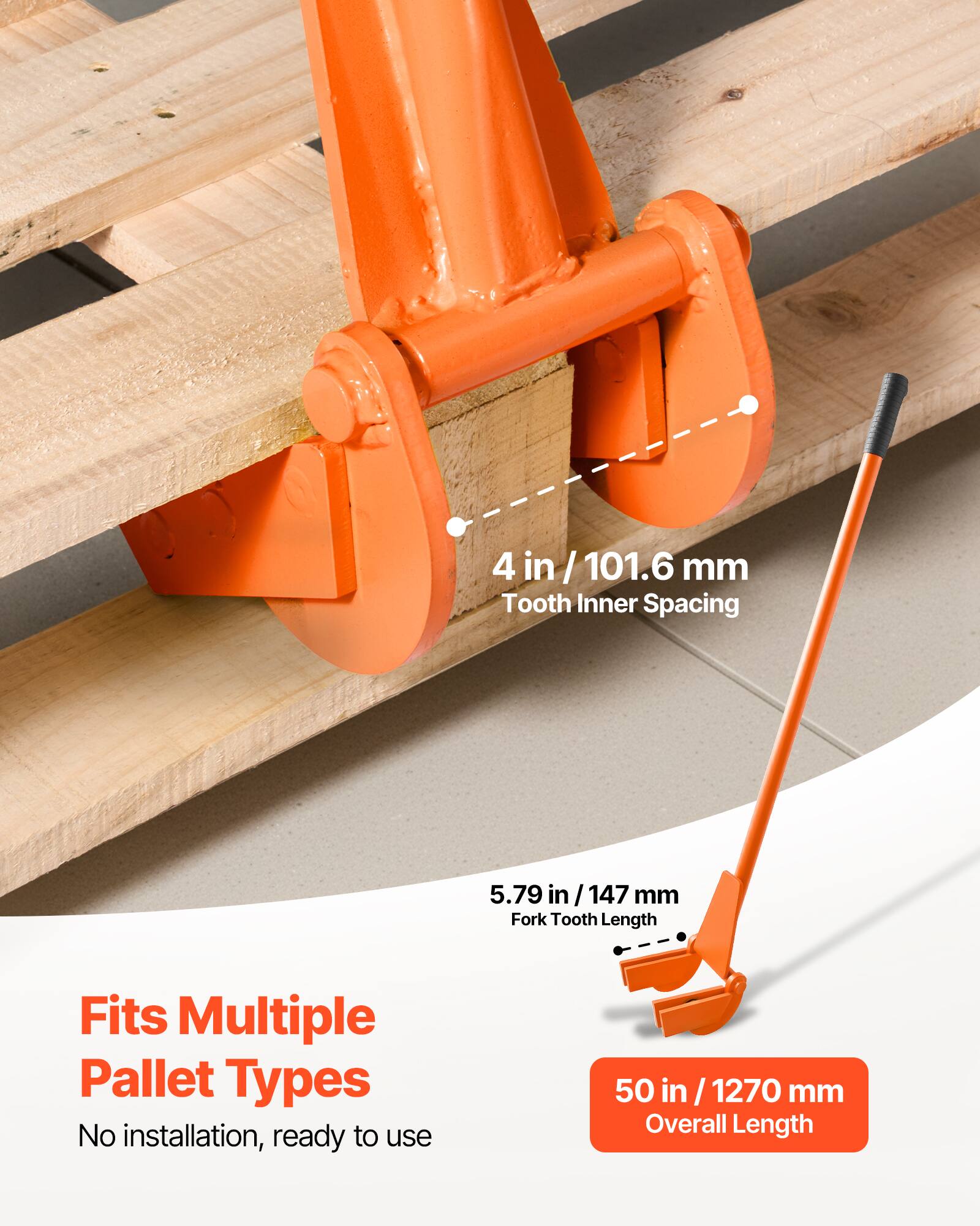 4 in / 101.6 mm Tooth Inner Spacing  
5.79 in / 147 mm Fork Tooth Length  
Fits Multiple Pallet Types  
No installation, ready to use  
50 in / 1270 mm Overall Length