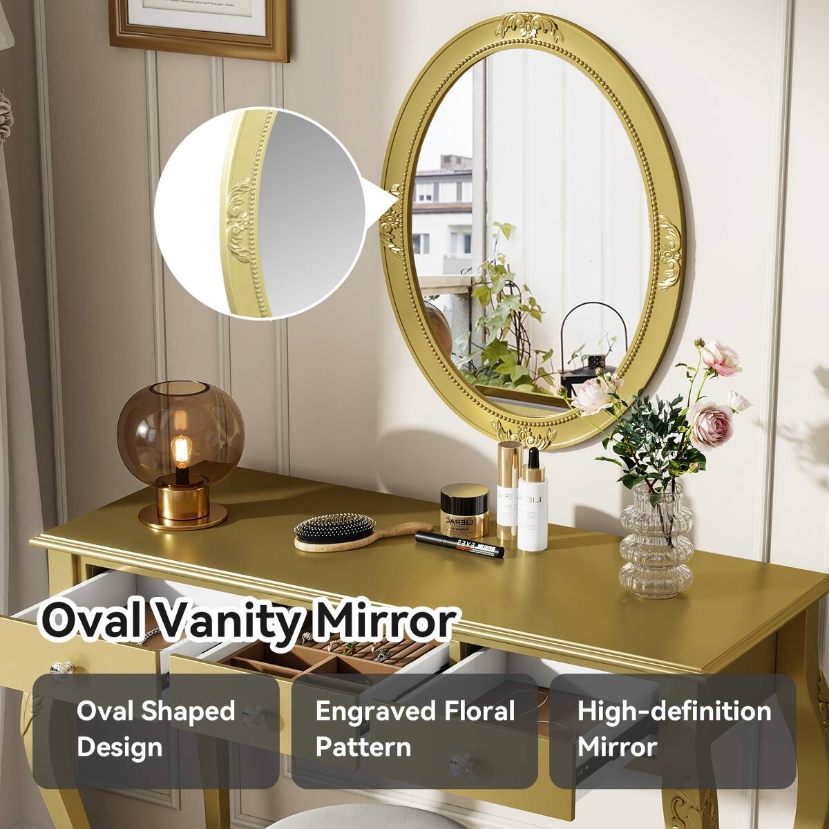 Herry
ER
LIE
LIERAC
EYES EEH
Oval Vanity Mirror
Oval Shaped Design
Engraved Floral High-definition Pattern Mirror